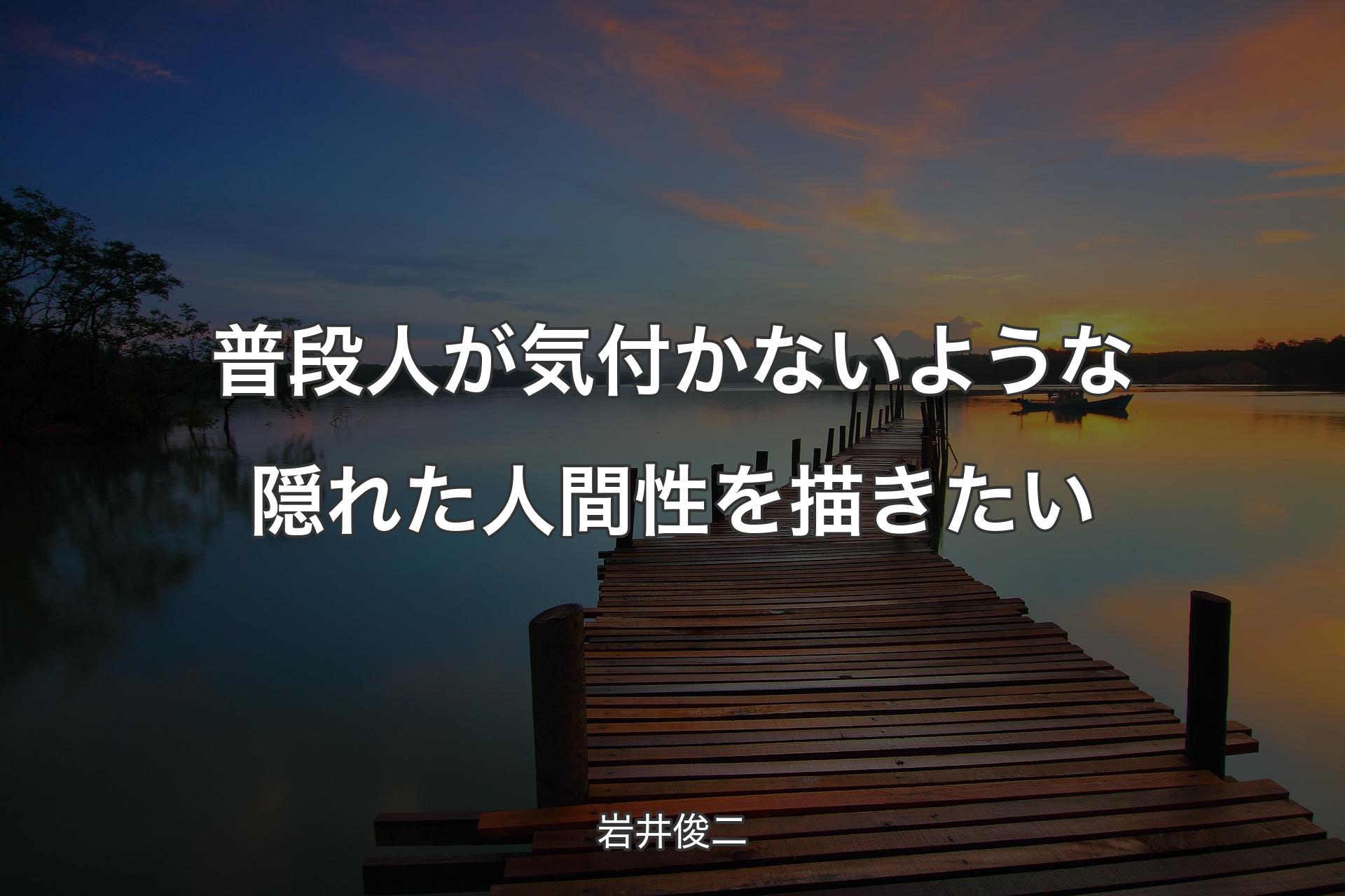 【背景3】普段人が気付かないような隠れた人間性を描きたい - 岩井俊二