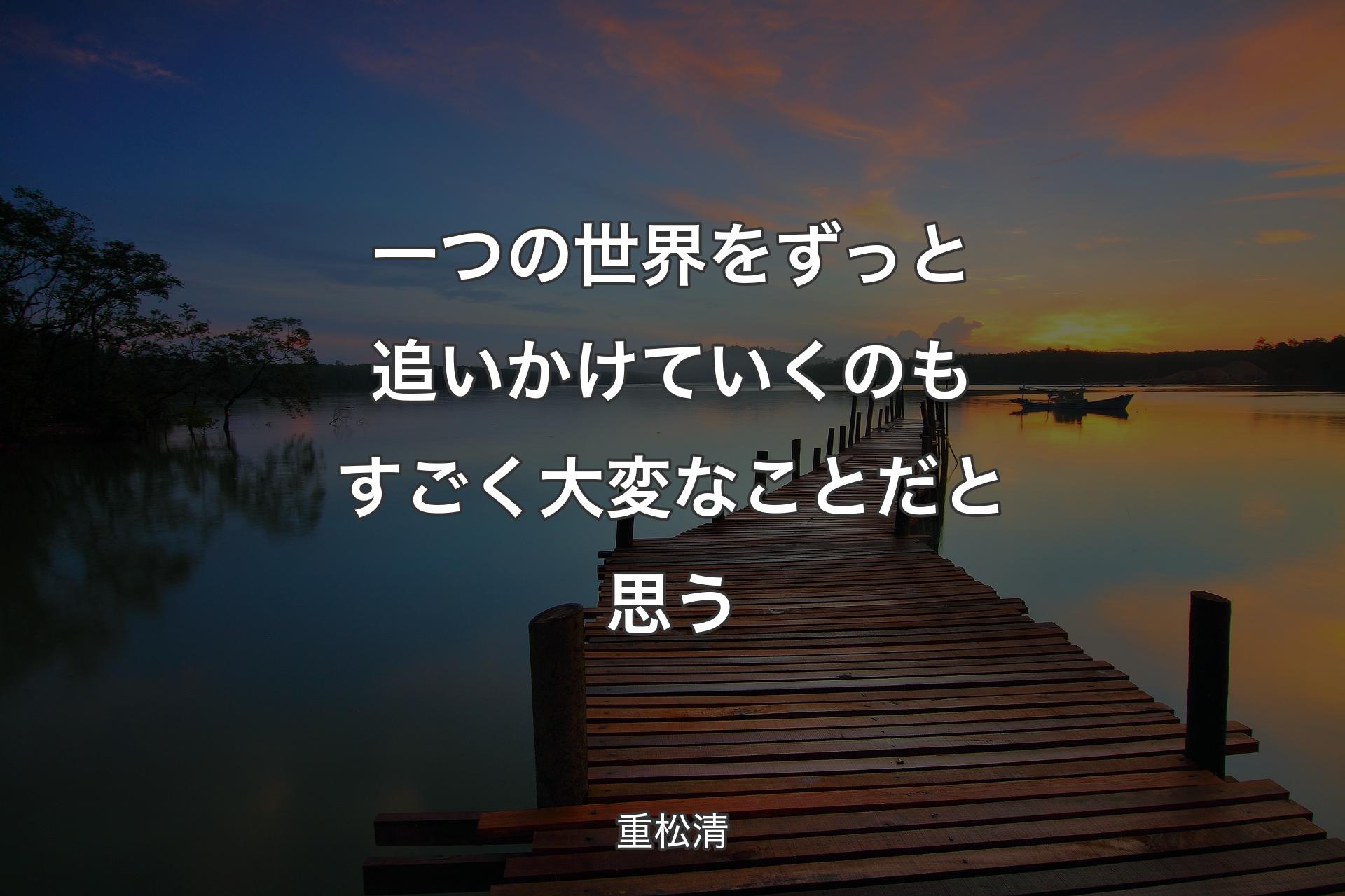 【背景3】一つの世界をずっと追いかけていくのもすごく大変なことだと思う - 重松清