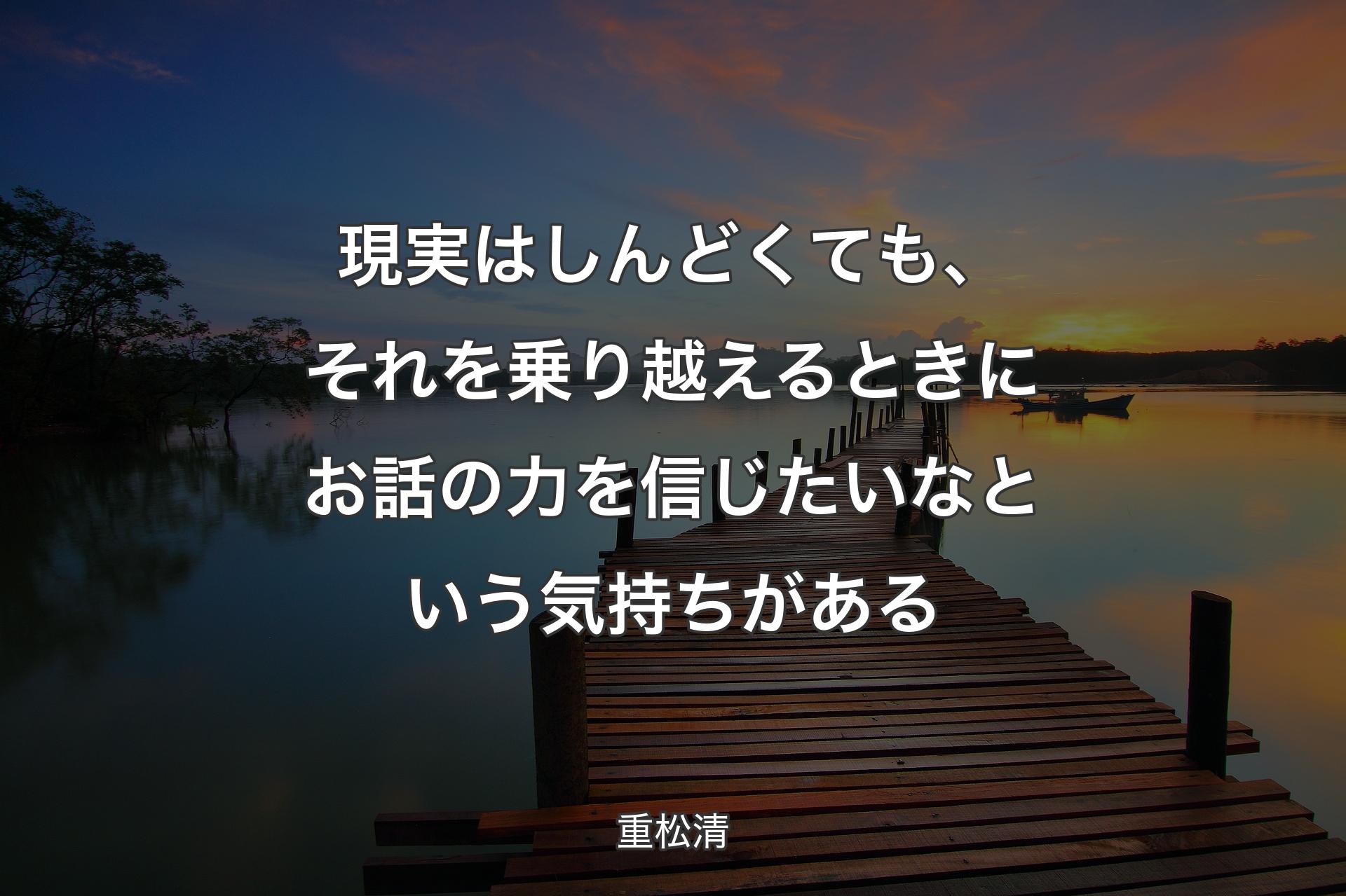 現実はしんどくても、それを乗り越えるときにお話の力を信じたいなという気持ちがある - 重松清