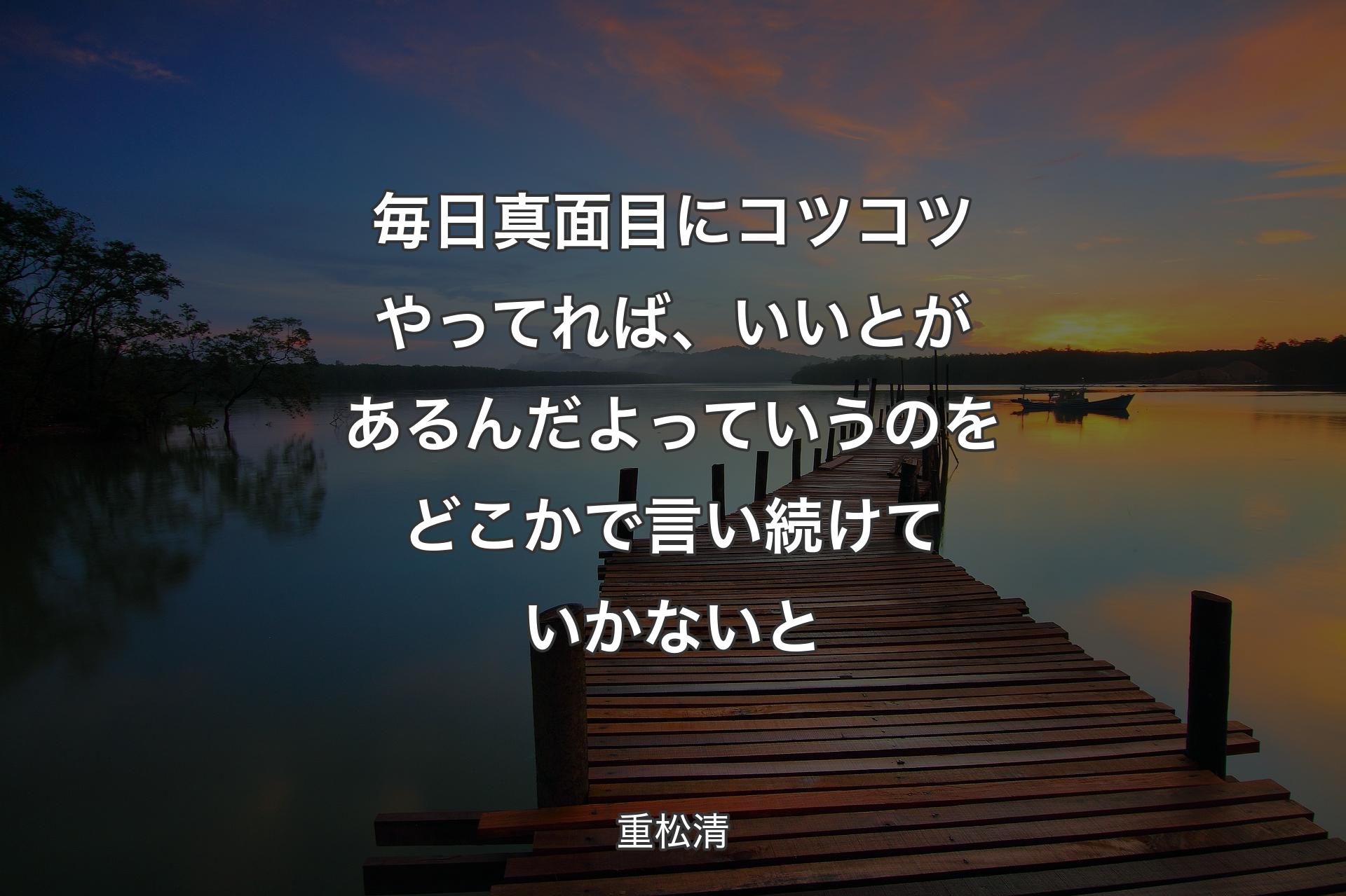 毎日真面目にコツコツやってれば、いいとがあるんだよっていうのをどこかで言い続けていかないと - 重松清