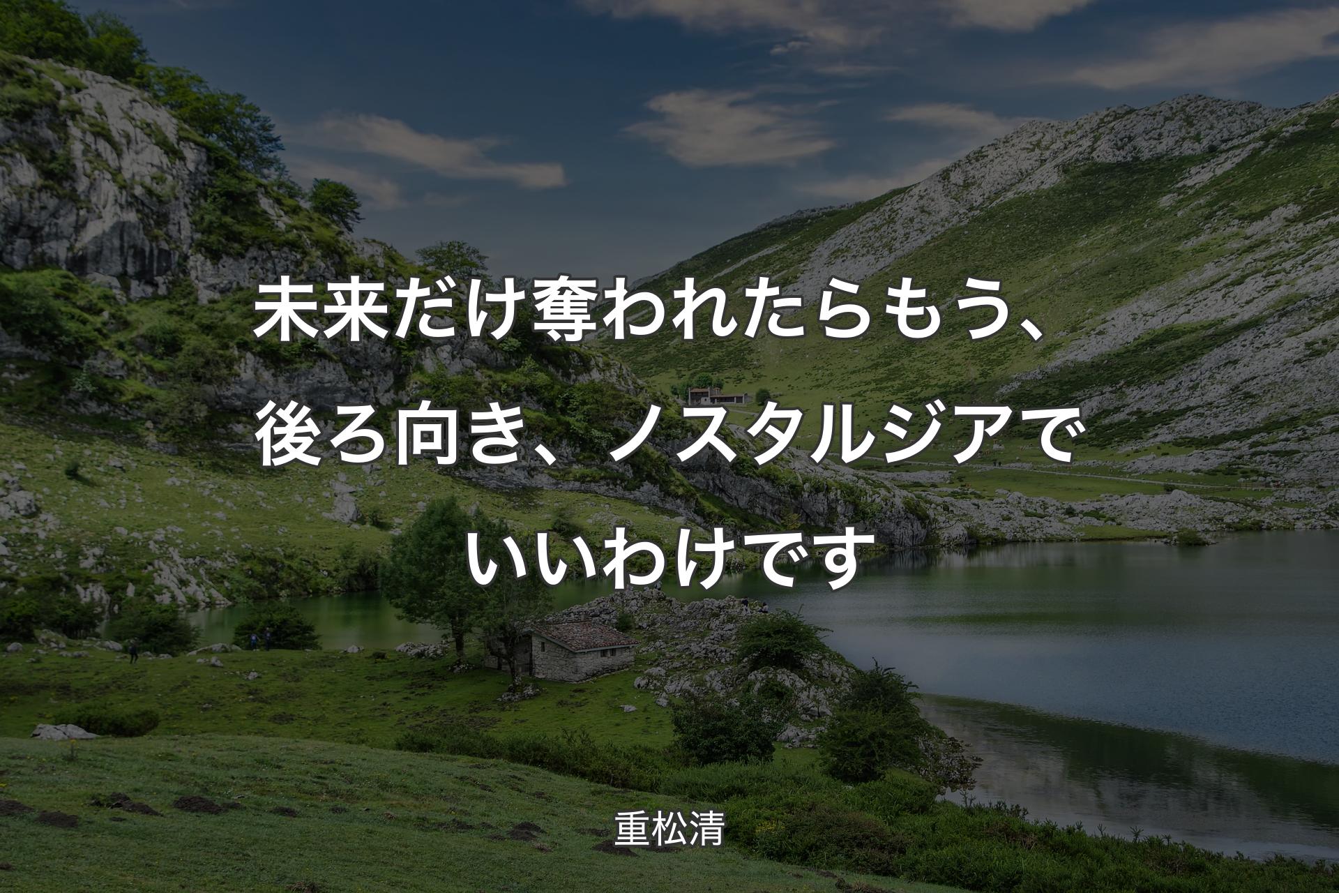 未来だけ奪われたらもう、後ろ向き、ノスタルジアでいいわけです - 重松清