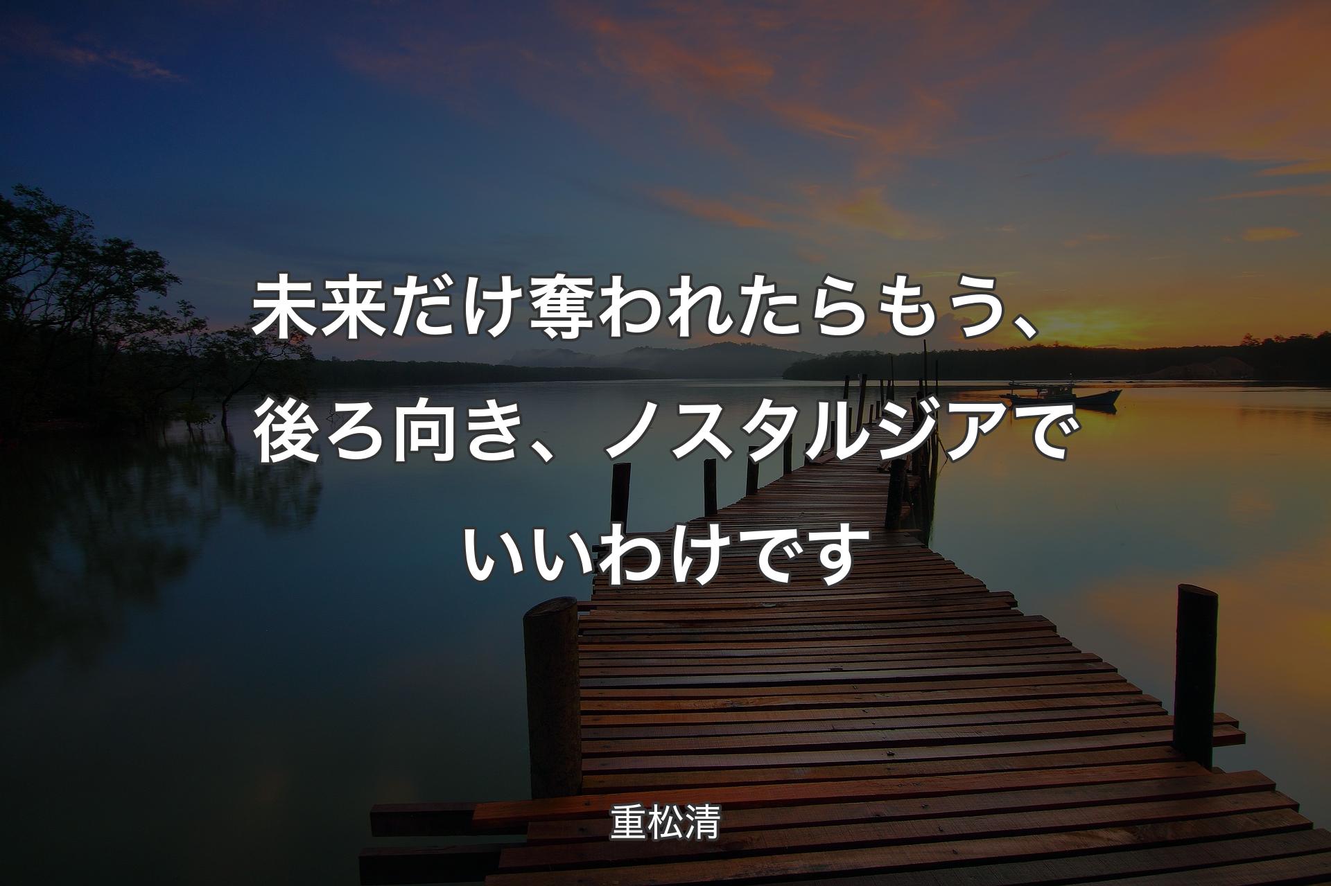 【背景3】未来だけ奪われたらもう、後ろ向き、ノスタルジアでいいわけです - 重松清