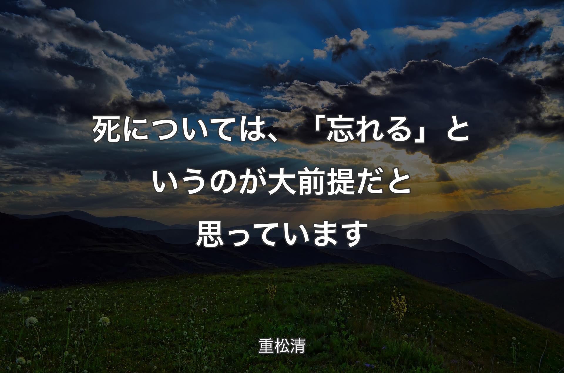 死については、「忘れる」というのが大前提だと思っています - 重松清