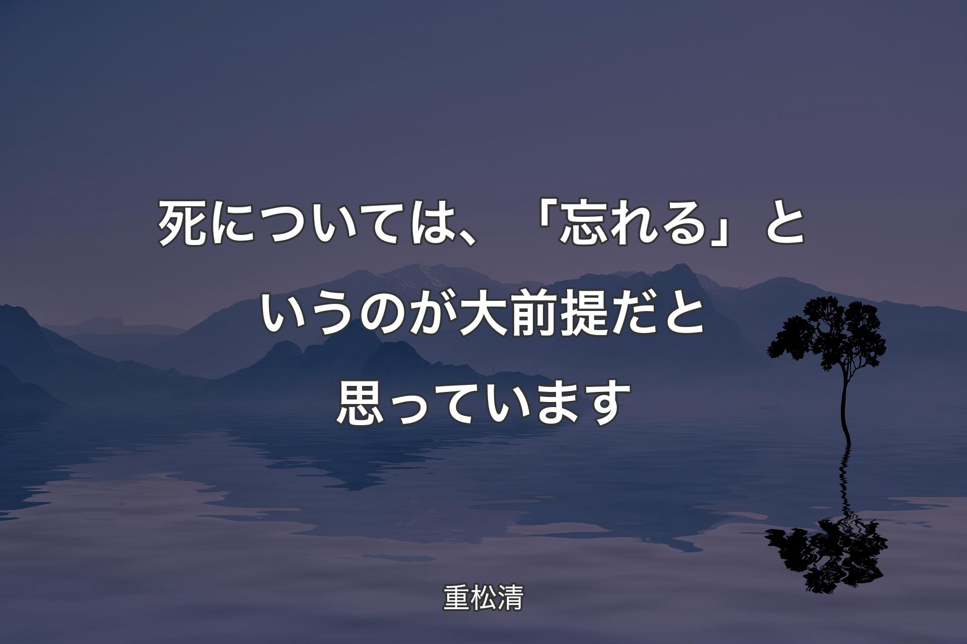 死については、「忘れる」というのが大前提だと思っています - 重松清