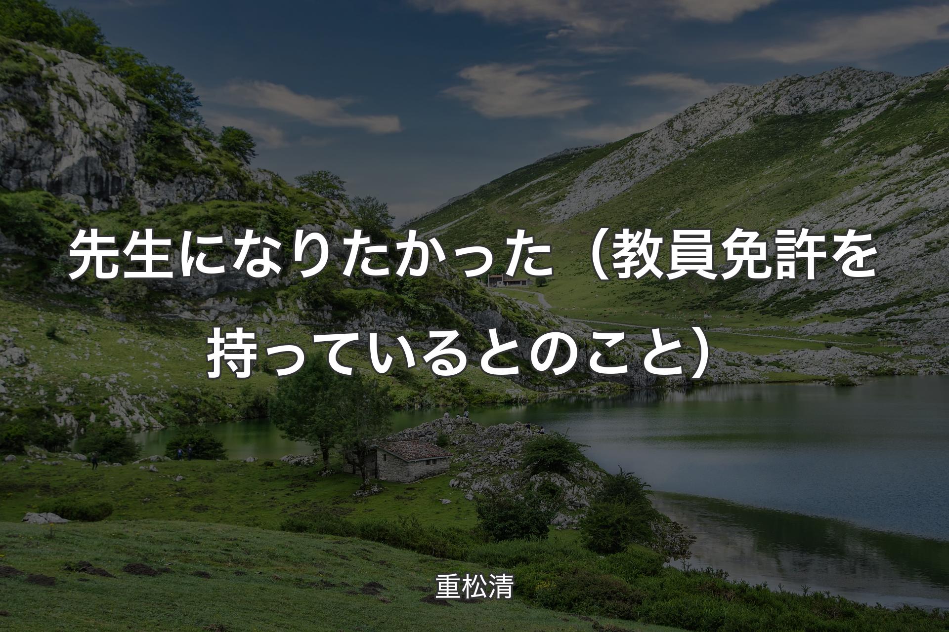 先生になりたかった（教員免許を持っているとのこと） - 重松清