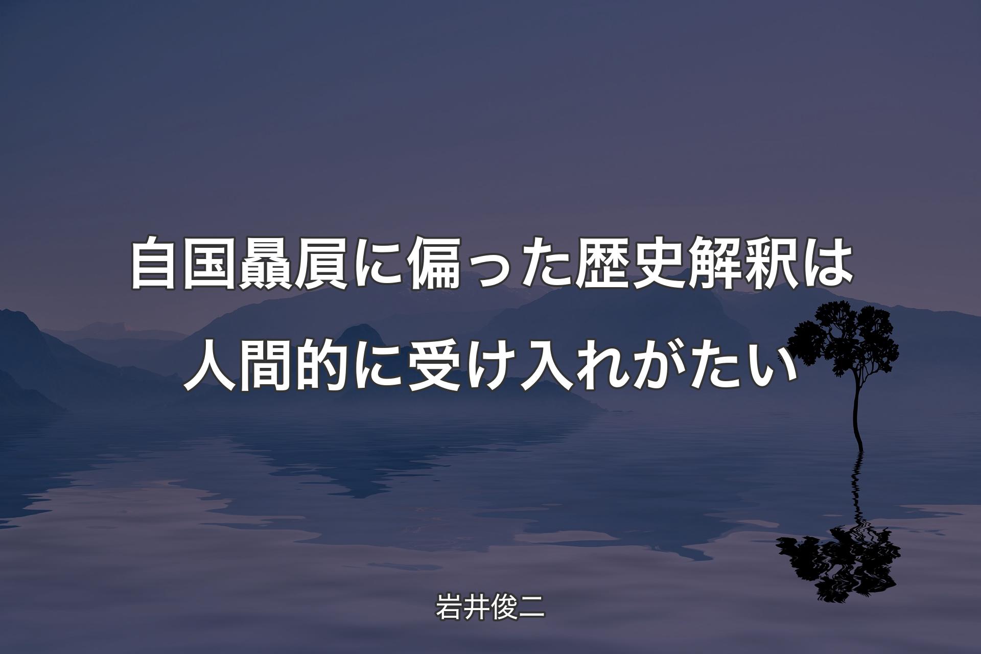 【背景4】自国贔屓に偏った歴史解釈は人間的に受け入れがたい - 岩井俊二