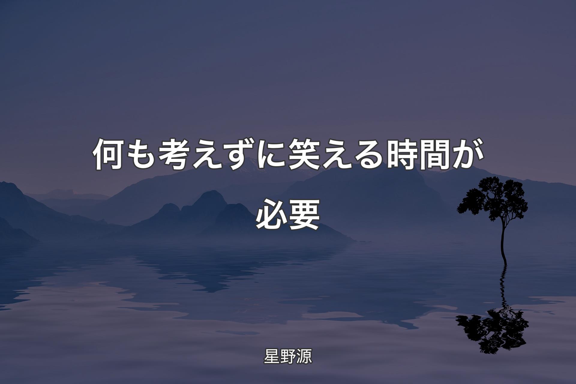 何も考えずに笑える時間が必要 - 星野源