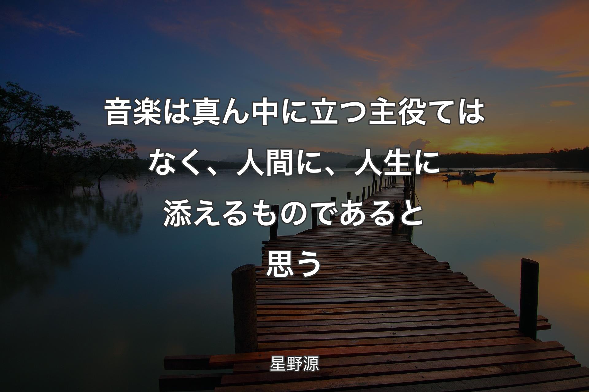 【背景3】音楽は真ん中に立つ主役てはなく、人間に、人生に添えるものであると思う - 星野源