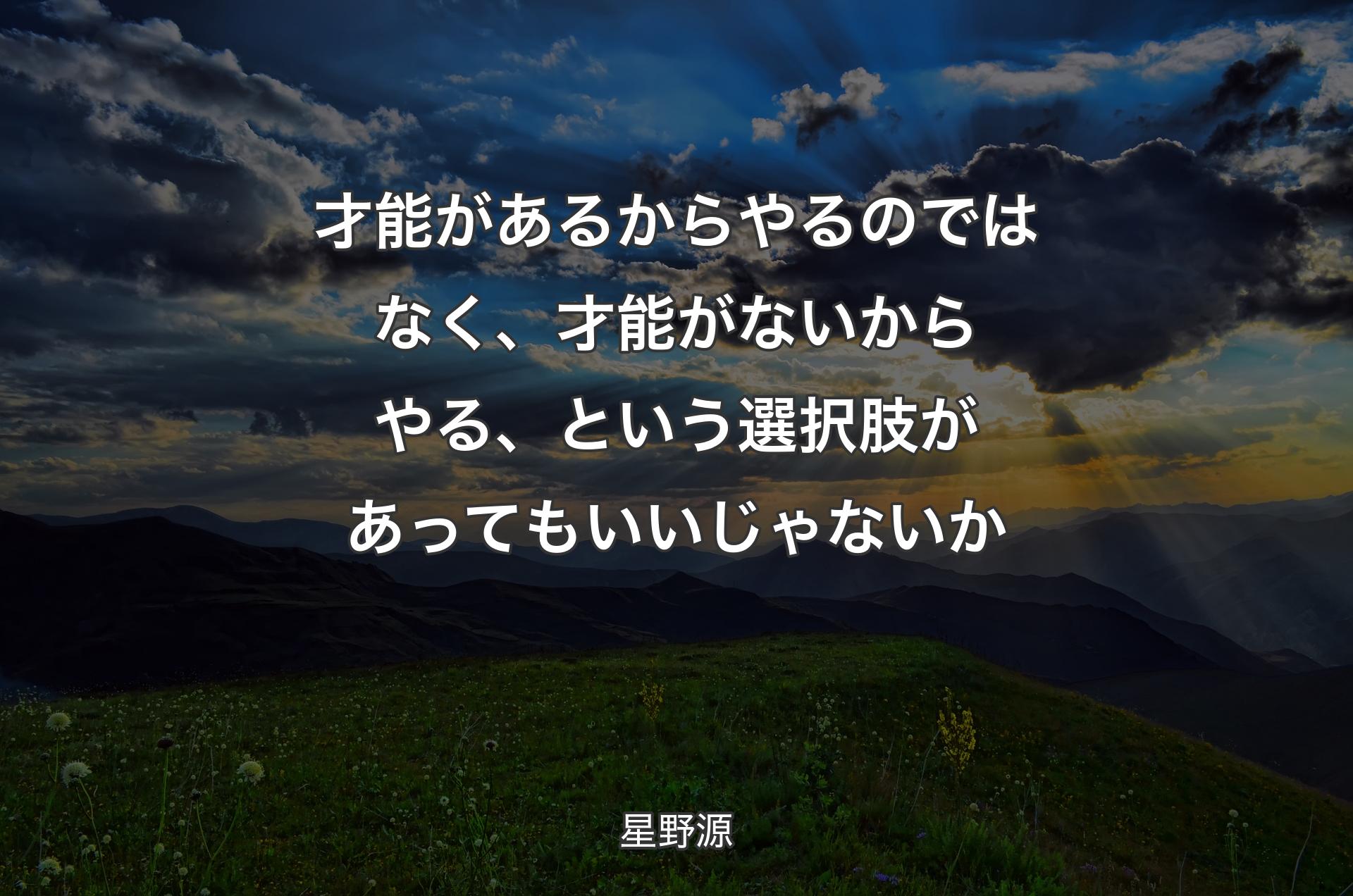 才能があるからやるのではなく、才能がないからやる、という選択肢があってもいいじゃないか - 星野源