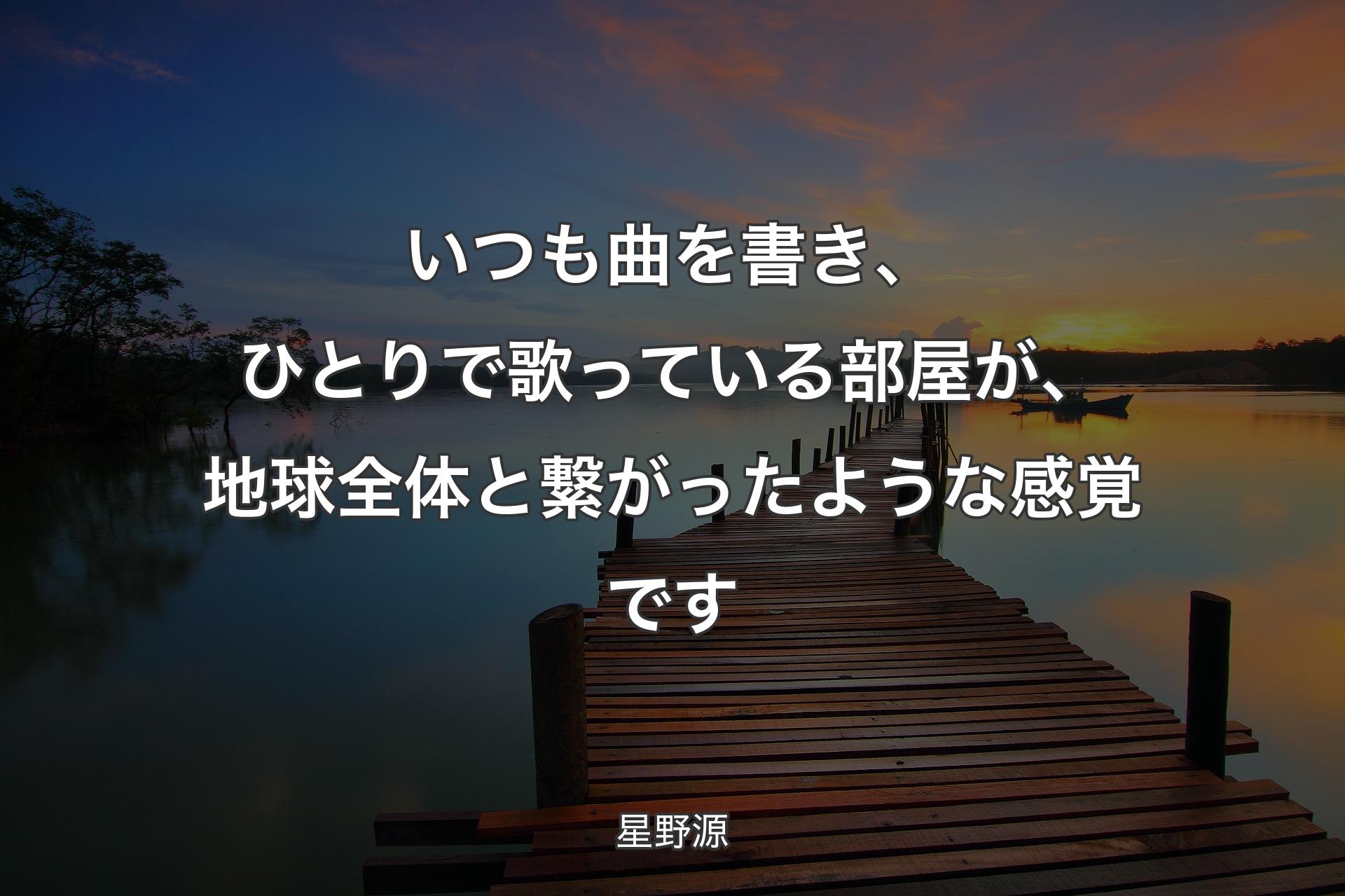 【背景3】いつも曲を書き、ひとりで歌っている部屋が、地球全体と繋がったような感覚です - 星野源