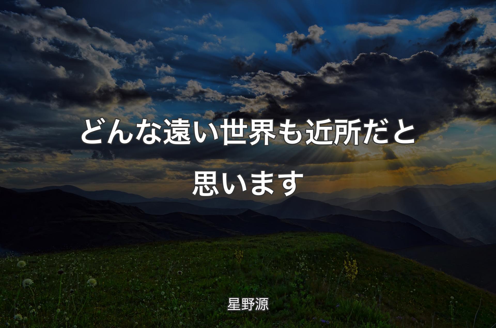 どんな遠い世界も近所だと思います - 星野源