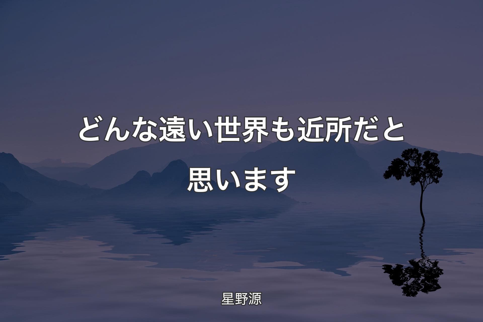 【背景4】どんな遠い世界も近所だと思います - 星野源