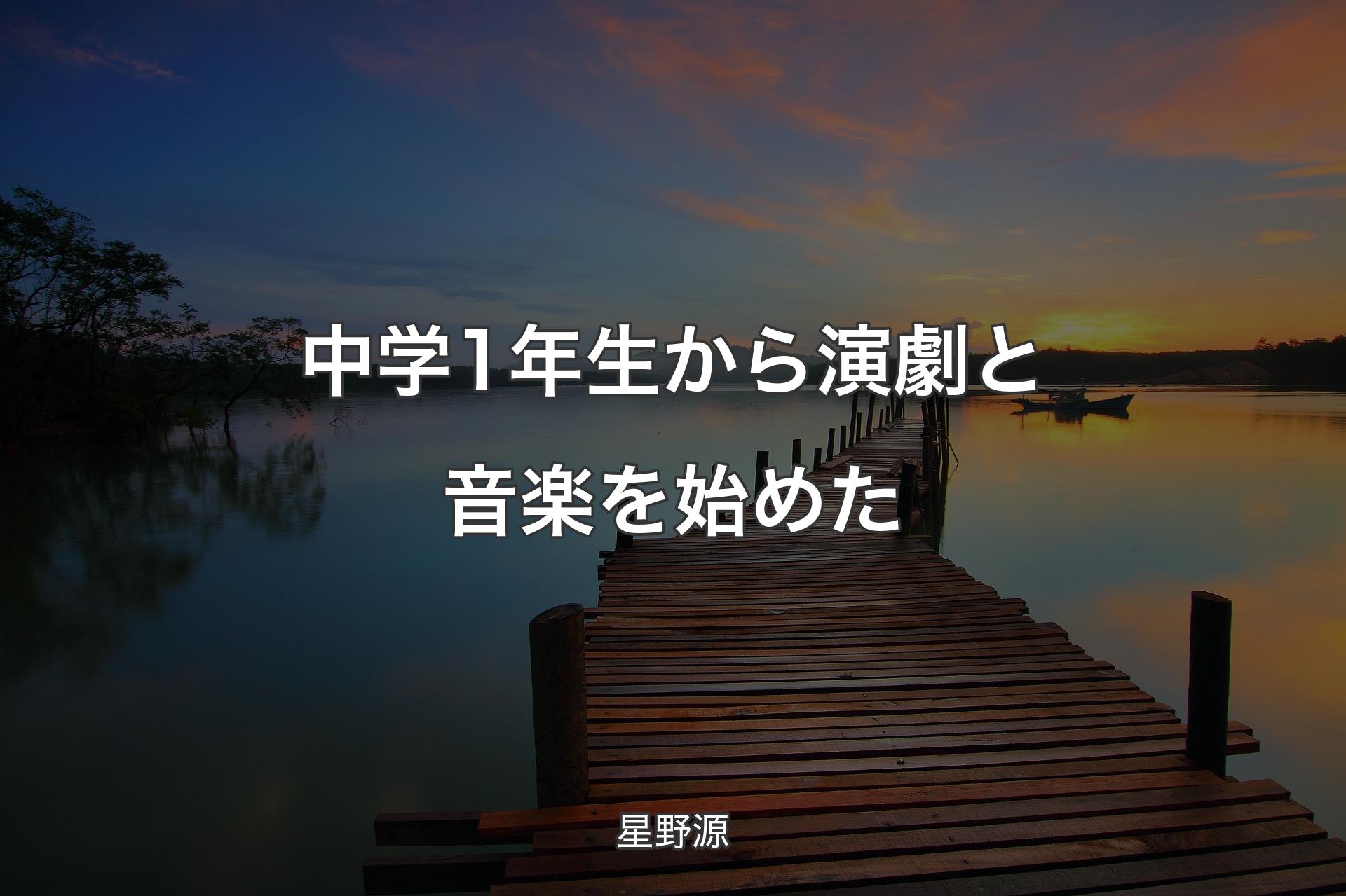 【背景3】中学1年生から演劇と音楽を始めた - 星野源