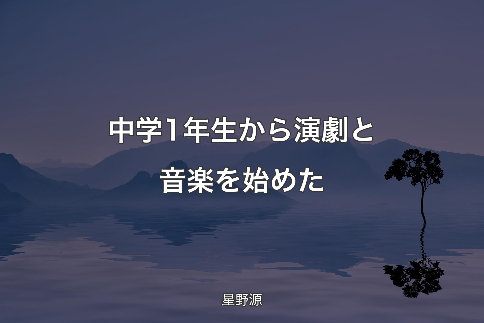 【背景4】中学1年生から演劇と音楽を始めた - 星野源