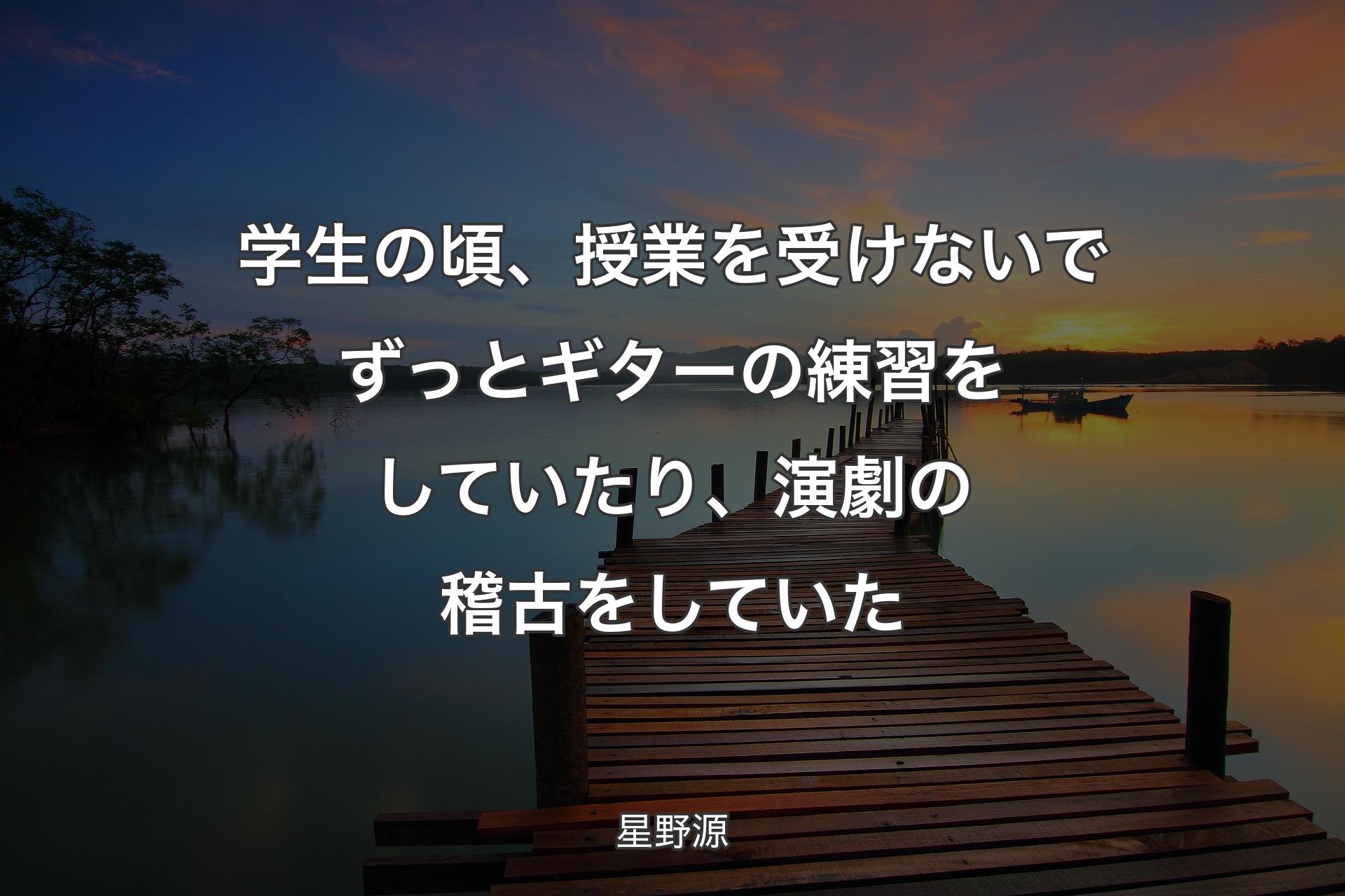 【背景3】学生の頃、授業を受けないでずっとギターの練習をしていたり、演劇の稽古をしていた - ��星野源