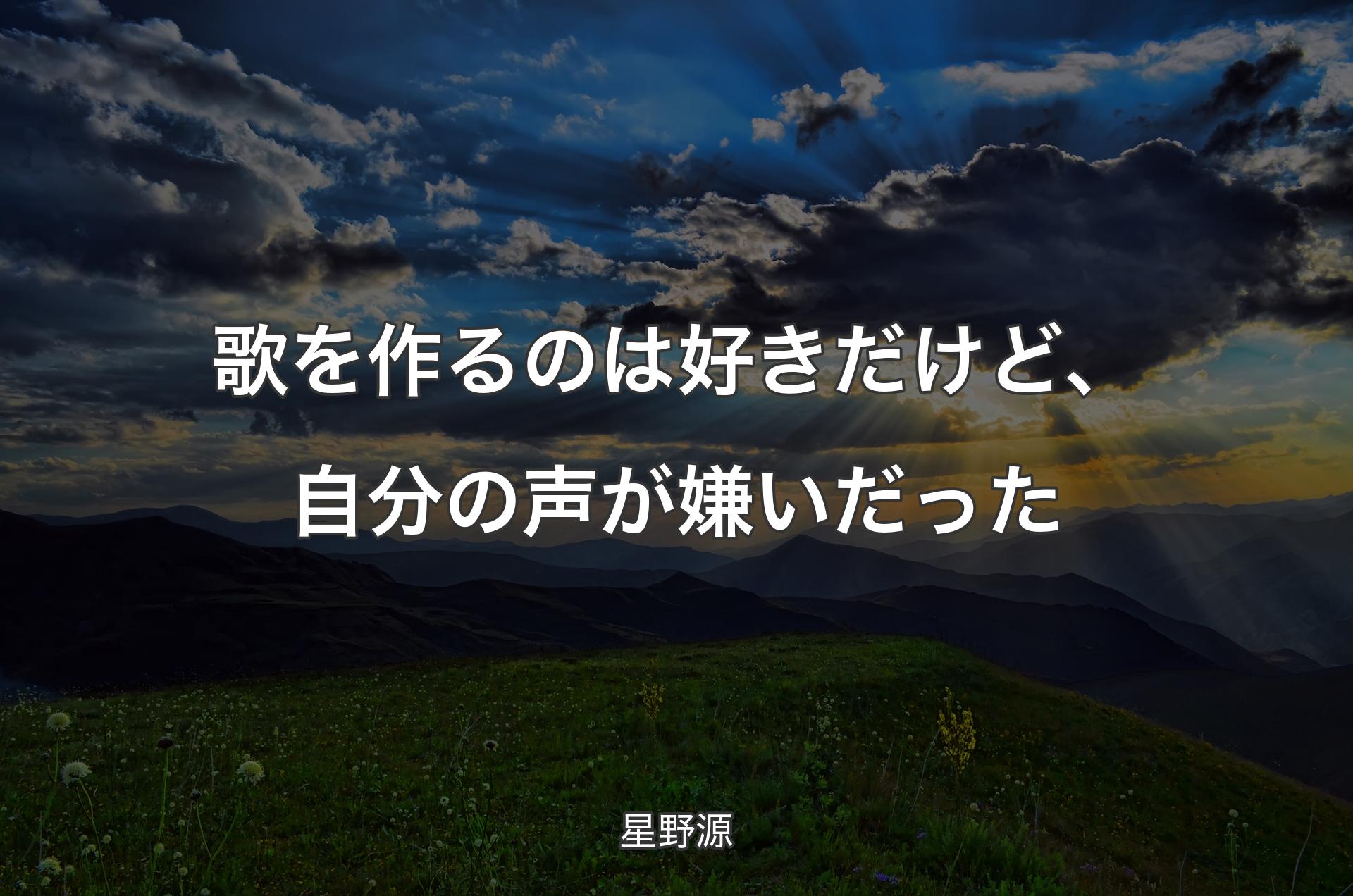 歌を作るのは好きだけど、自分の声が嫌いだった - 星野源