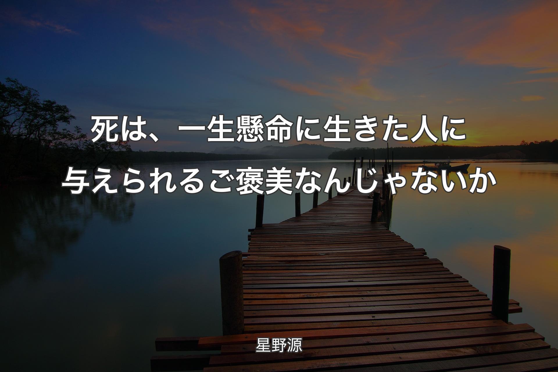 死は、一生懸命に生きた人に与えられるご褒美なんじゃないか - 星野源