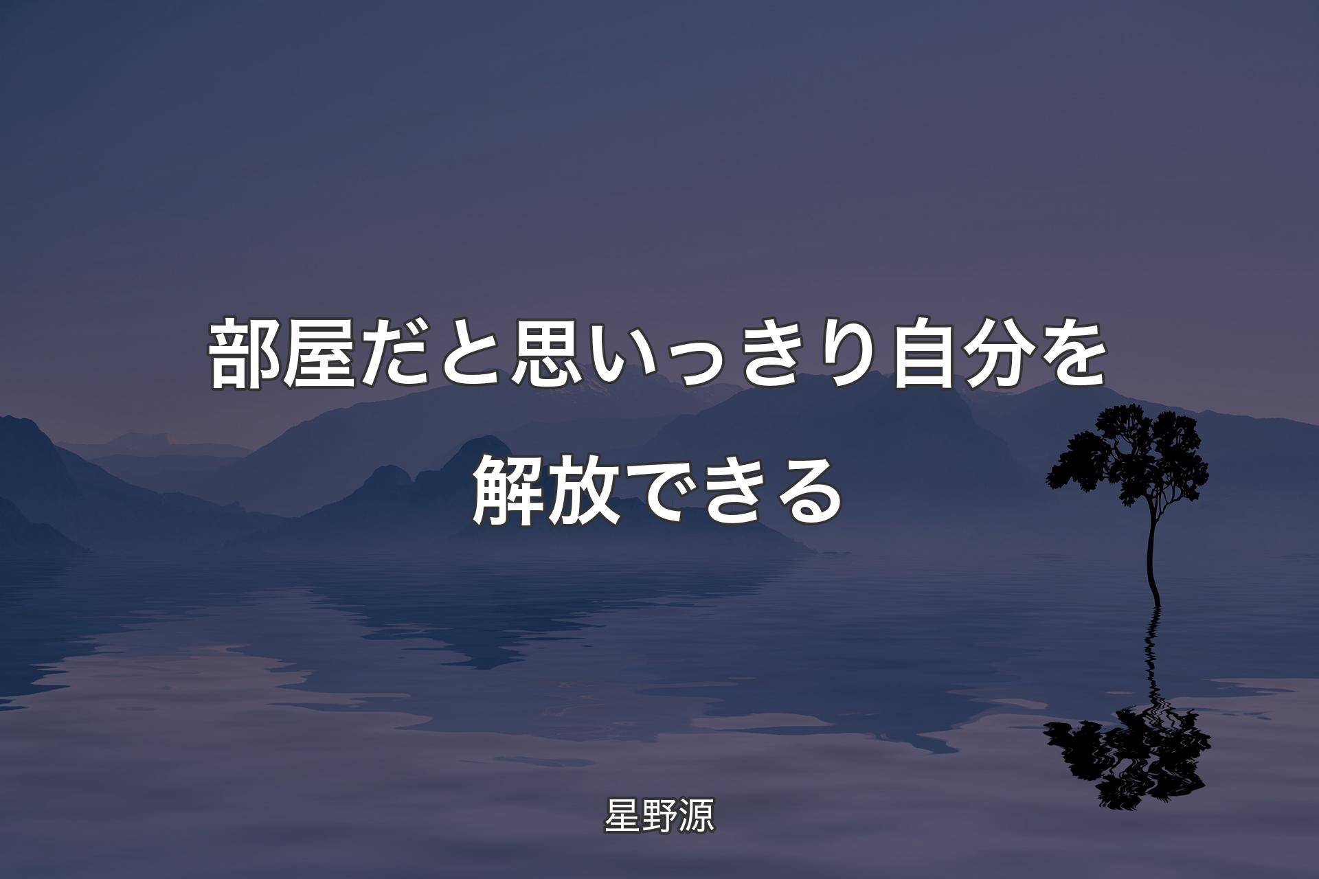 【背景4】部屋だと思いっきり自分を解放できる - 星野源