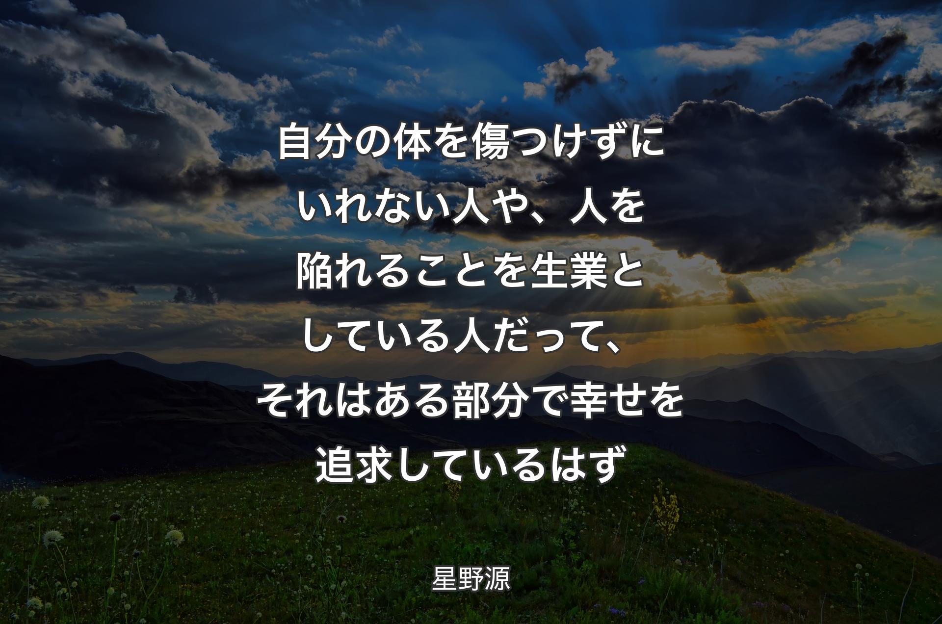 自分の体を傷つけずにいれない人や、人を陥れることを生業としている人だって、それはある部分で幸せを追求しているはず - 星野源