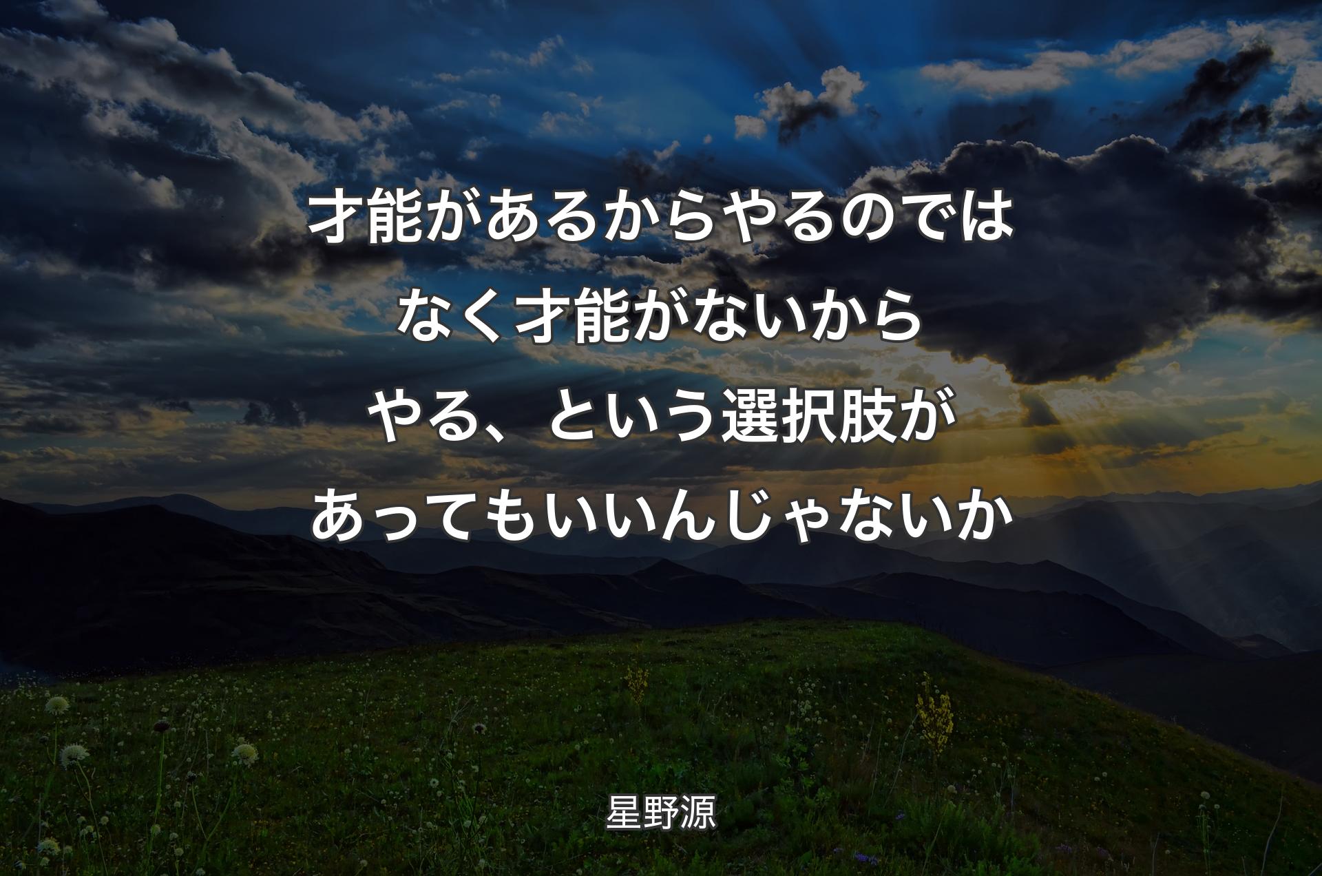 才能があるからやるのではなく才能がないからやる、という選択肢があってもいいんじゃないか - 星野源