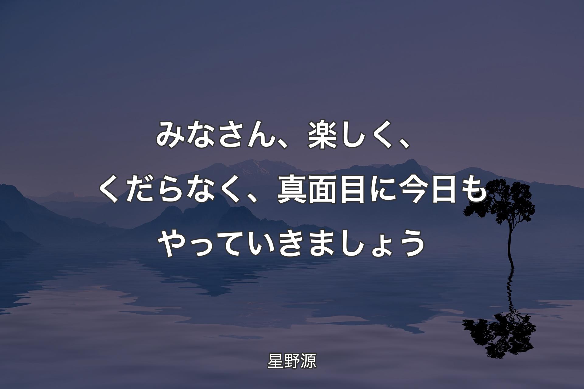 【背��景4】みなさん、楽しく、くだらなく、真面目に今日もやっていきましょう - 星野源