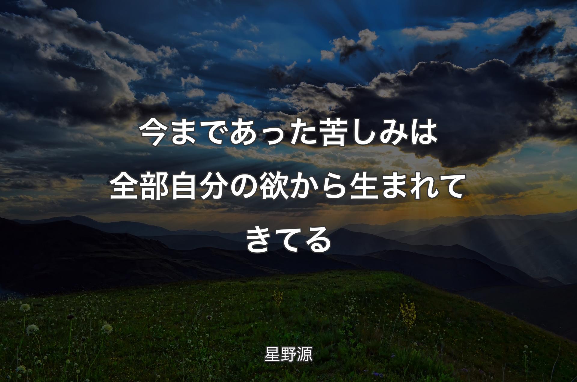 今まであった苦しみは全部自分の欲から生まれてきてる - 星野源