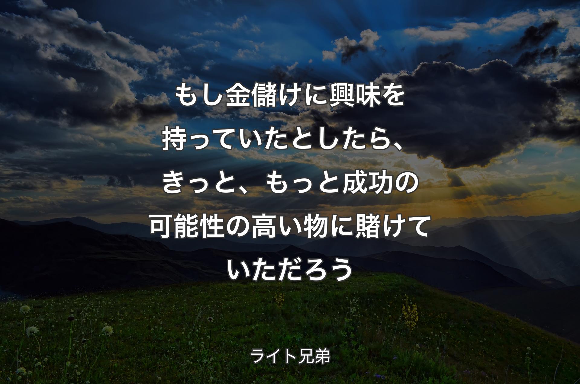 もし金儲け��に興味を持っていたとしたら、きっと、もっと成功の可能性の高い物に賭けていただろう - ライト兄弟