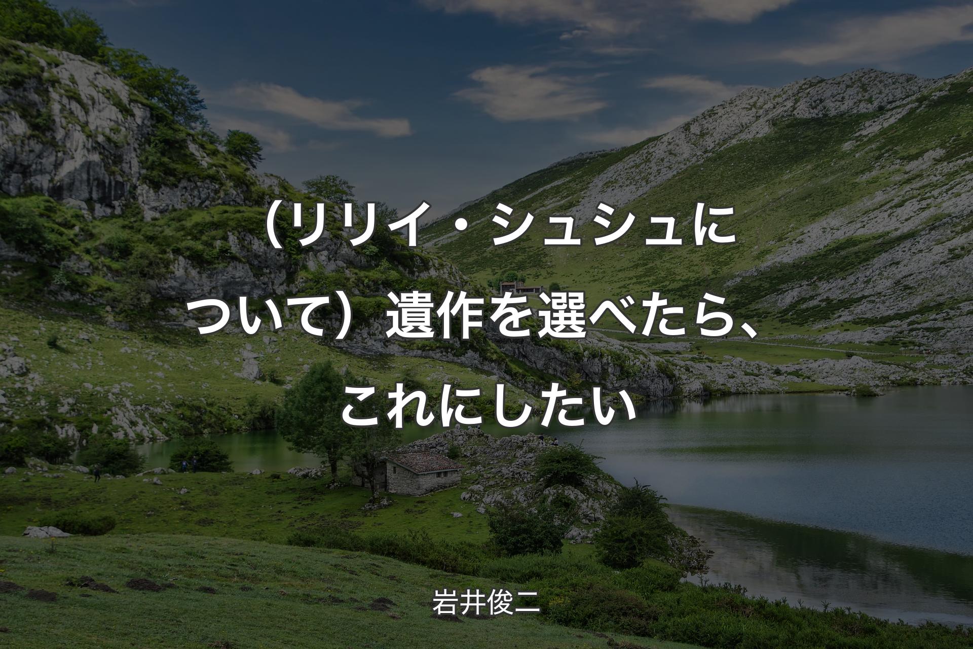 【背景1】（リリイ・シュシュについて）遺作を選べたら、これにしたい - 岩井俊二