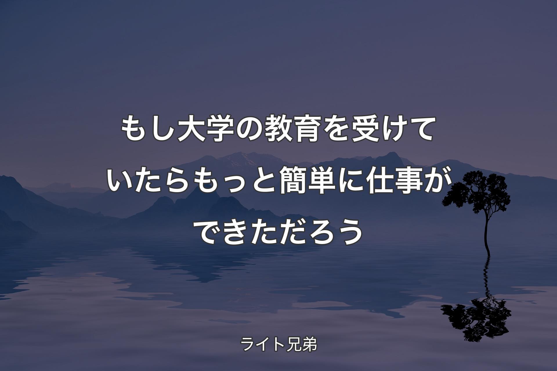 【��背景4】もし大学の教育を受けていたらもっと簡単に仕事ができただろう - ライト兄弟