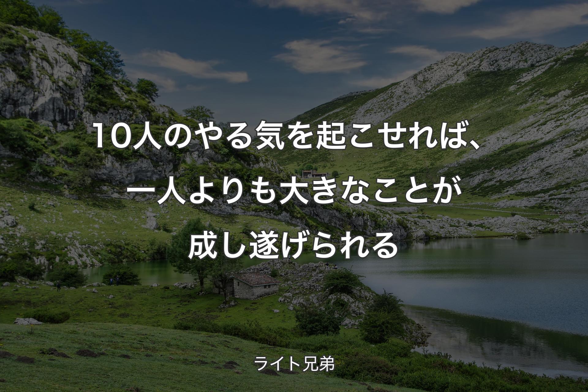 10人のやる気を起こせれば、一人よりも大きなことが成し遂げられる - ライト兄弟