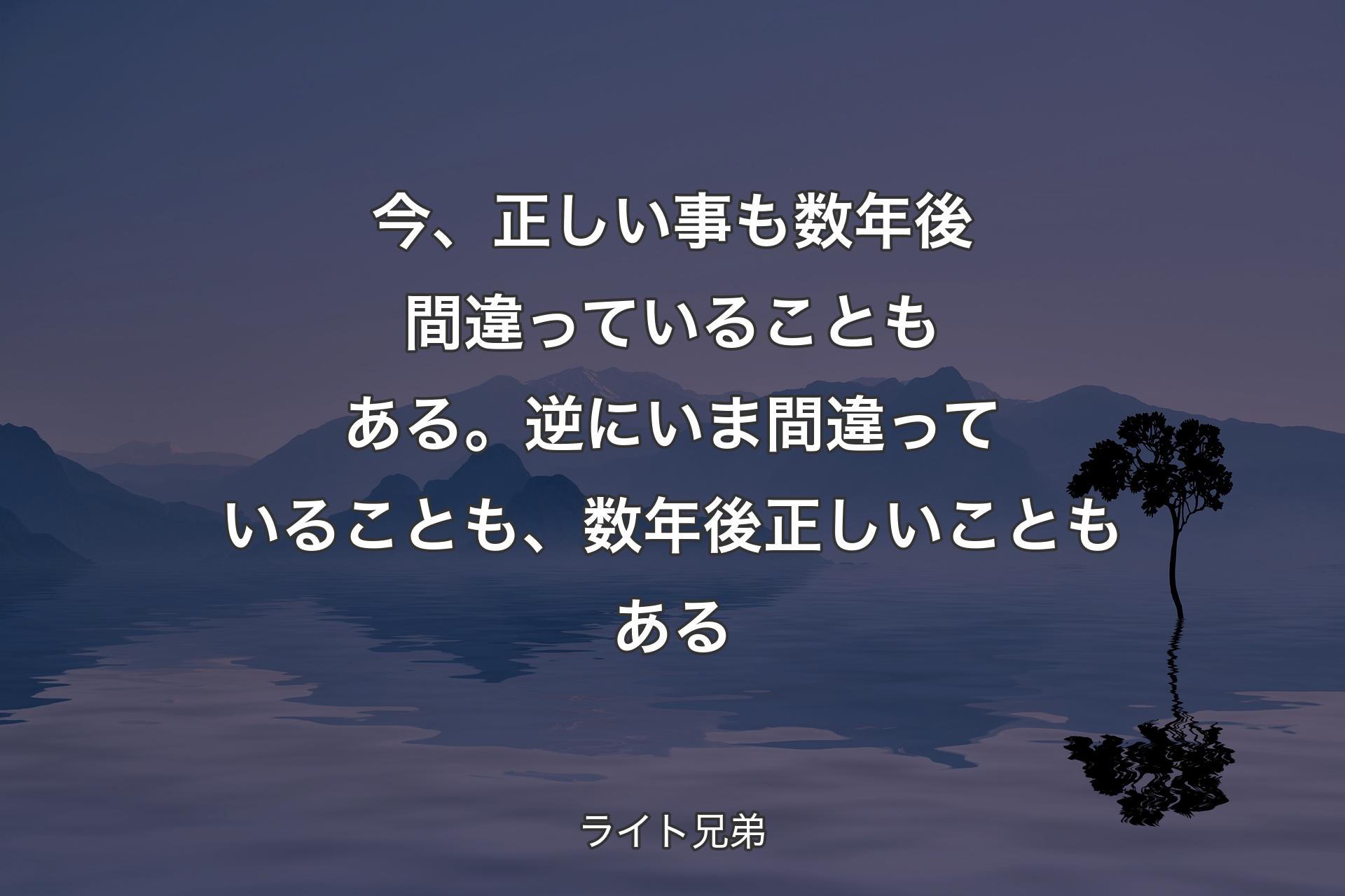 【背景4】今、正しい事も数年後間違っていることもある。逆にいま間違っていることも、数年後正しいこともある - ライト兄弟