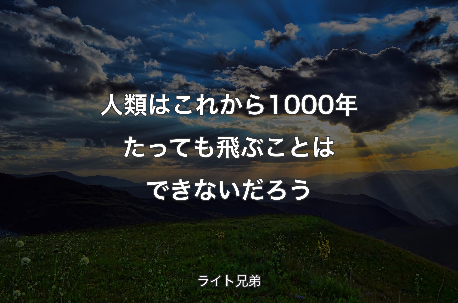 人類はこれから1000年たっても飛ぶことはできないだろう - ライト兄弟