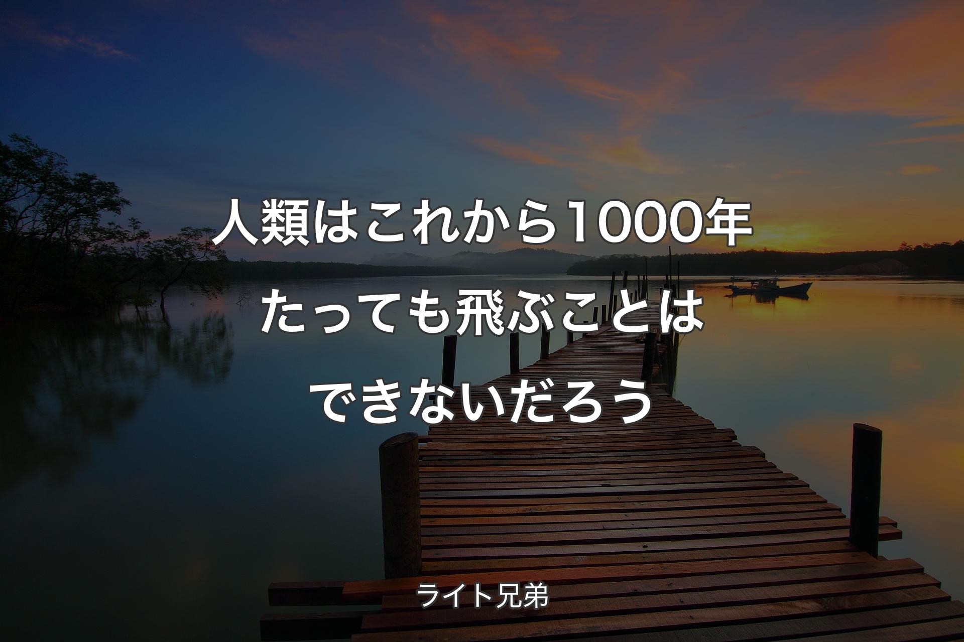 人類はこれから1000年たっても飛ぶことはできないだろう - ライト兄弟