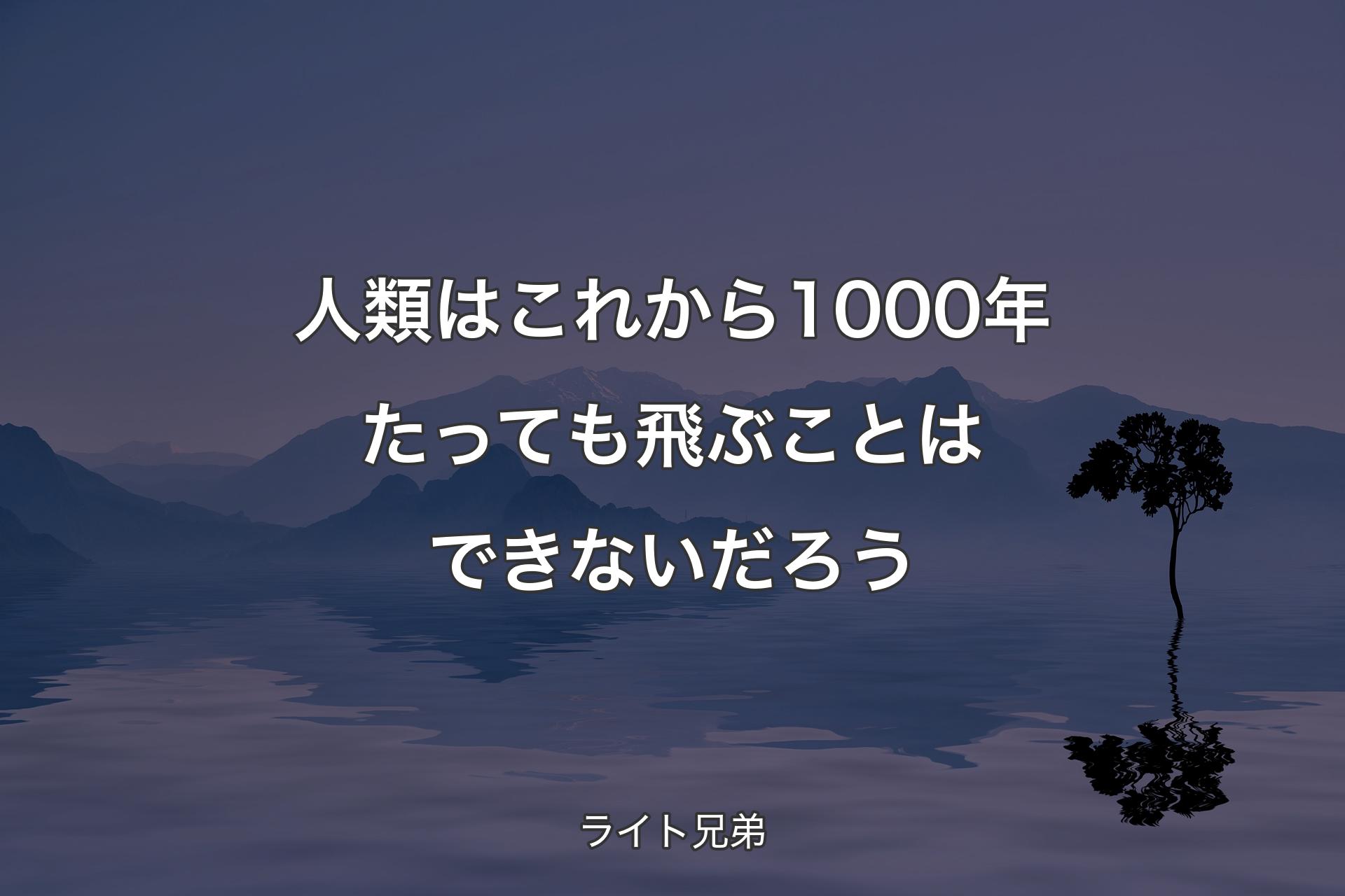 【背景4】人類はこれから1000年たっても飛ぶことはできないだろう - ライト兄弟