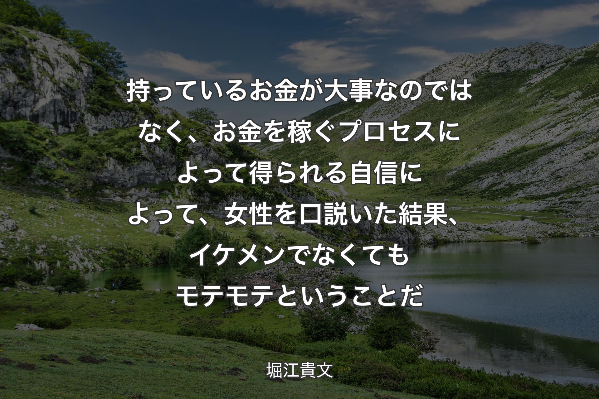 【背景1】持っているお金が大事なのではなく、お金を稼ぐプロセスによって得られる自信によって、女性を口説いた結果、イケメンでなくてもモテモテということだ - 堀江貴文