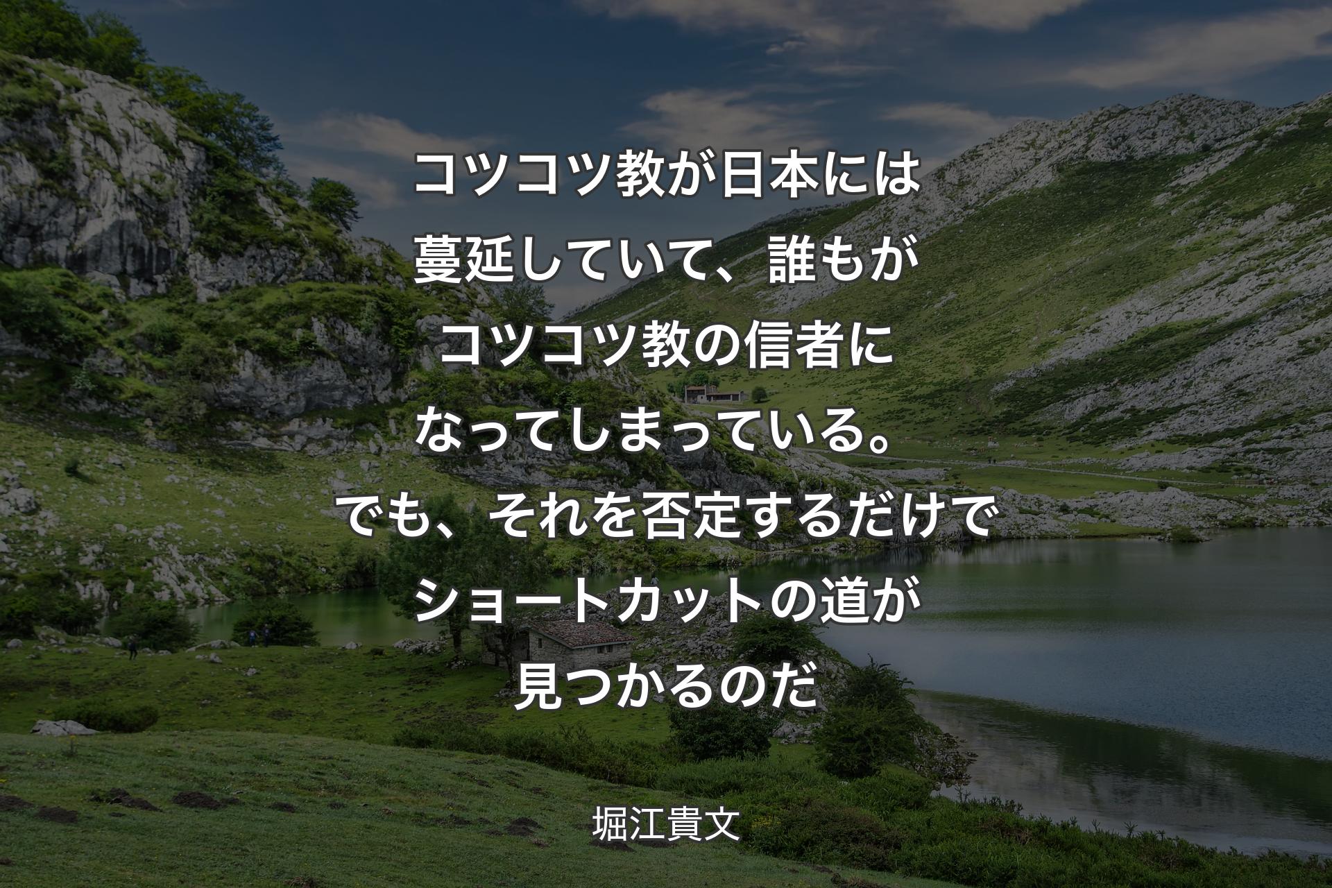 【背景1】コツコツ教が日本には蔓延していて、誰もがコツコツ教の信者になってしまっている。でも、それを否定するだけでショートカットの道が見つかるのだ - 堀江貴文