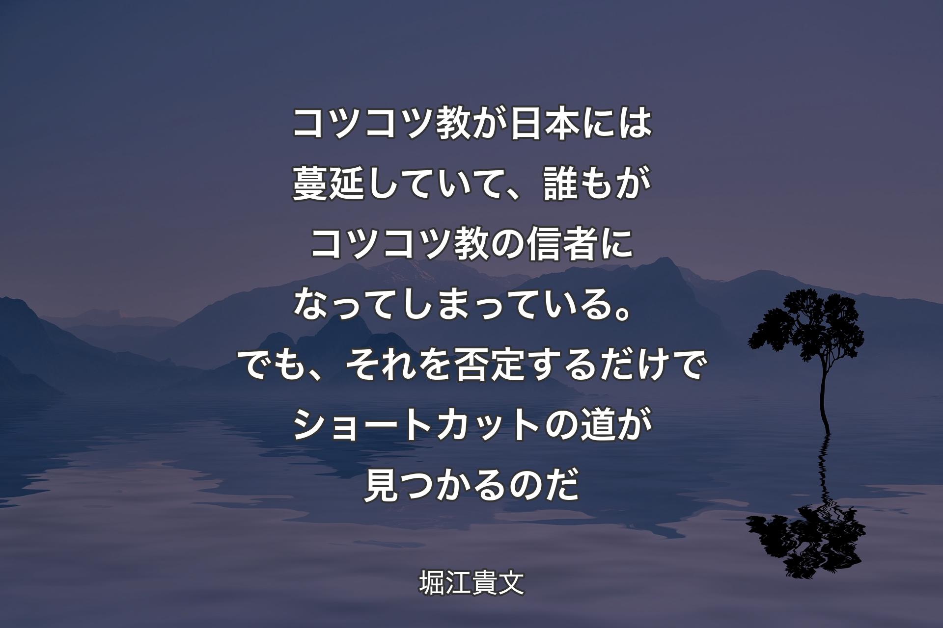 【背景4】コツコツ教が日本には蔓延していて、誰もがコツコツ教の信者になってしまっている。でも、それを否定するだけでショートカットの道が見つかるのだ - 堀江貴文