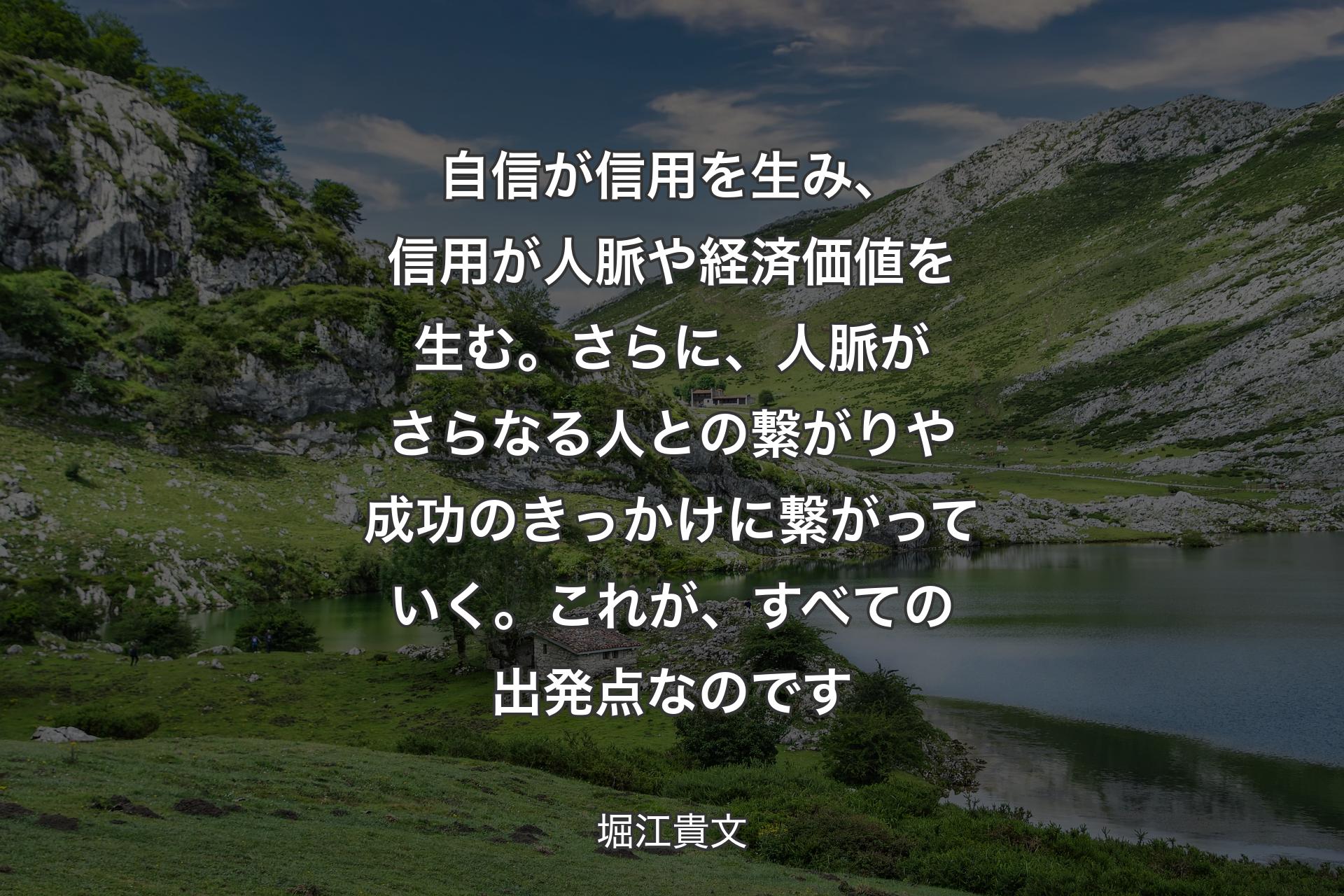 【背景1】自信が信用を生み、信用が人脈や経済価値を生む。さらに、人脈がさらなる人との繋がりや成功のきっかけに繋がっていく。これが、すべての出発点なのです - 堀江貴文