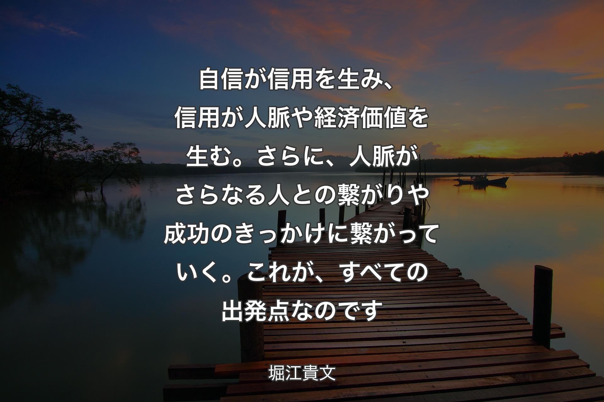 【背景3】自信が信用を生み、信用が人脈や経済価値を生む。さらに、人脈がさらなる人との繋がりや成功のきっかけに繋がっていく。これが、すべての出発点なのです - 堀江貴文