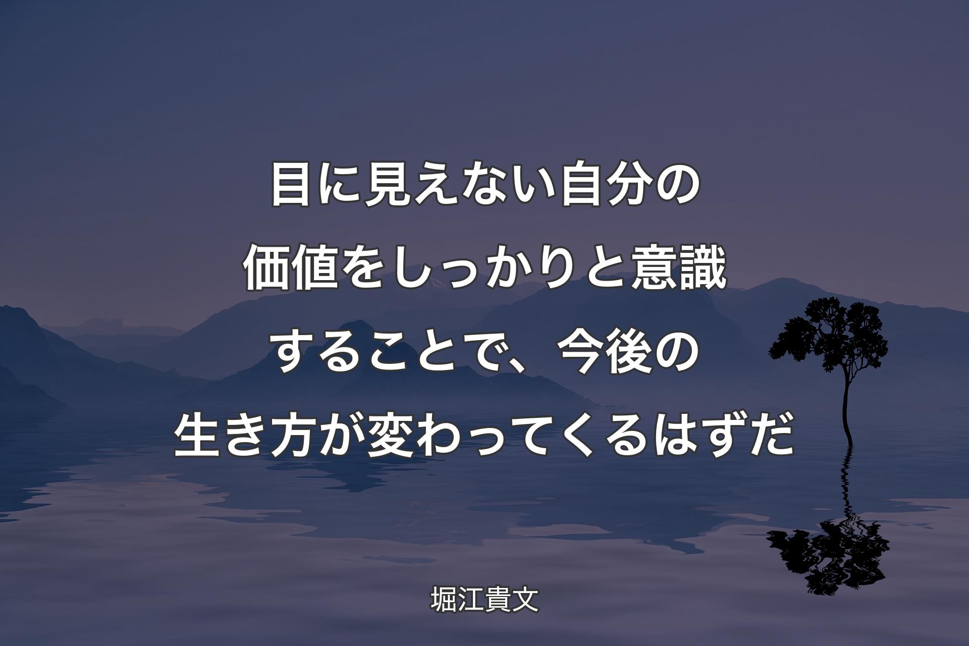 【背景4】目に見えない自分の価値をしっかりと意識することで、今後の生き方が変わってくるはずだ - 堀江貴文