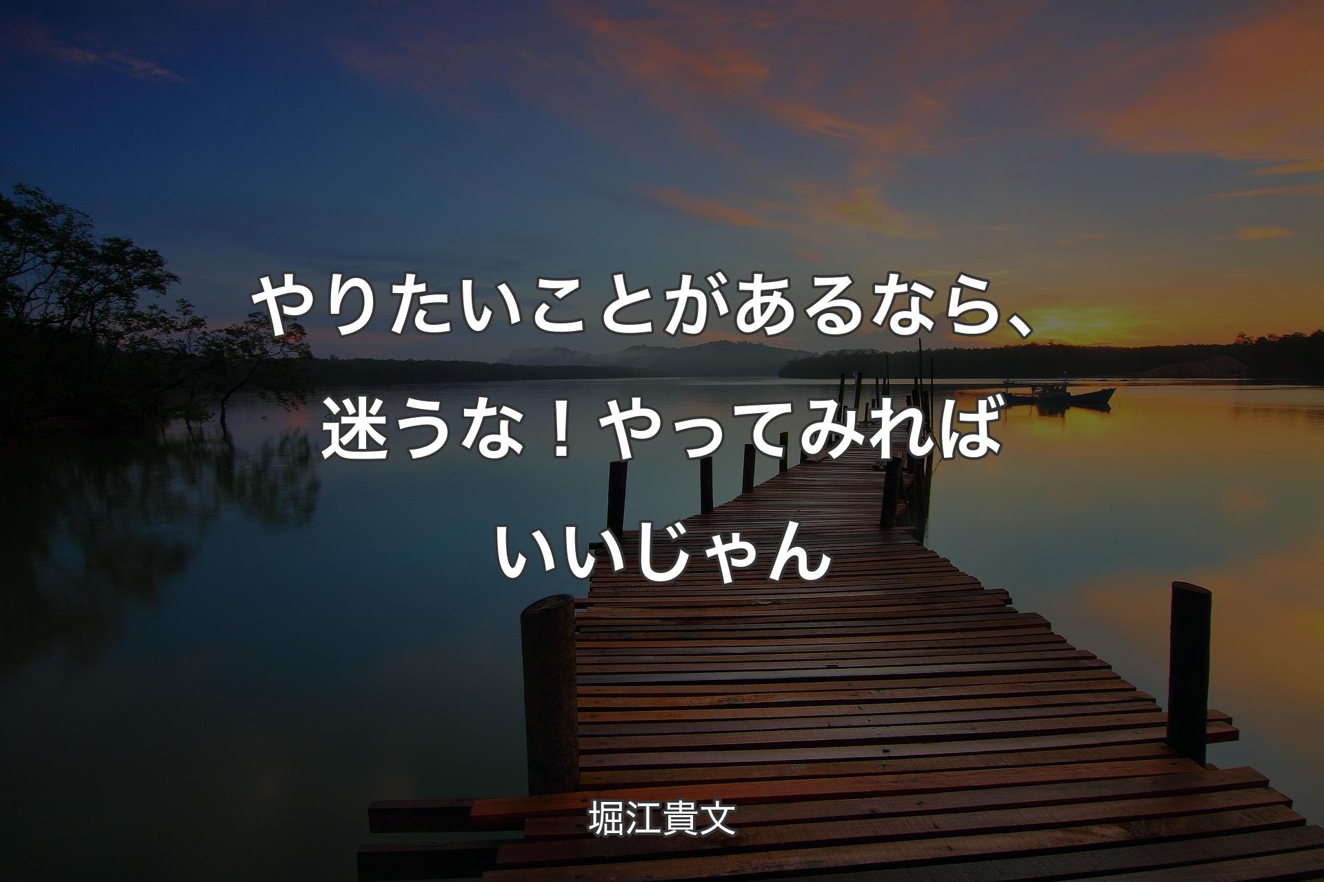 やりたいことがあるなら、迷うな！やってみればいいじゃん - 堀江貴文