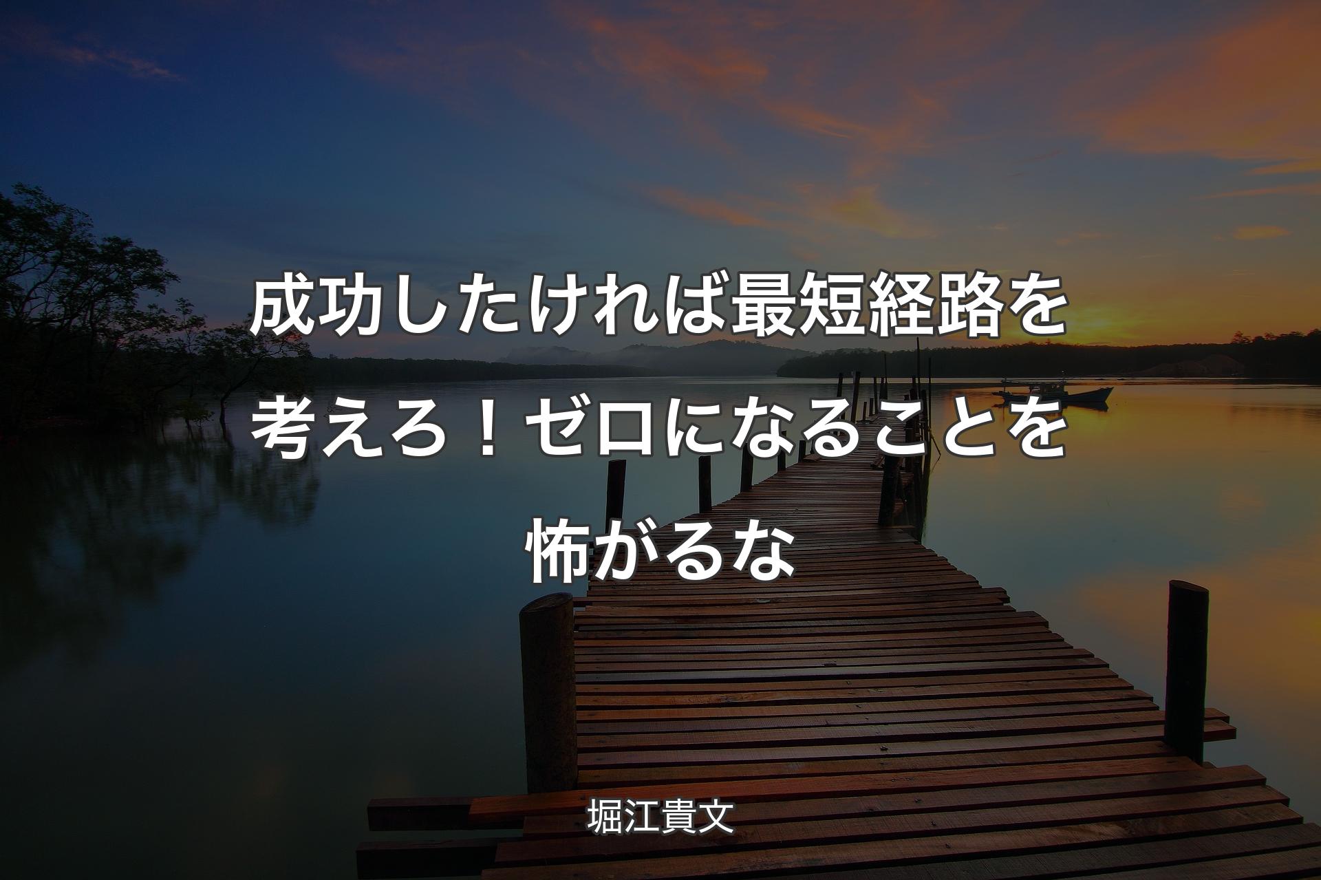 【背景3】成功したければ最短経路を考えろ！ゼロになることを怖がるな - 堀江貴文