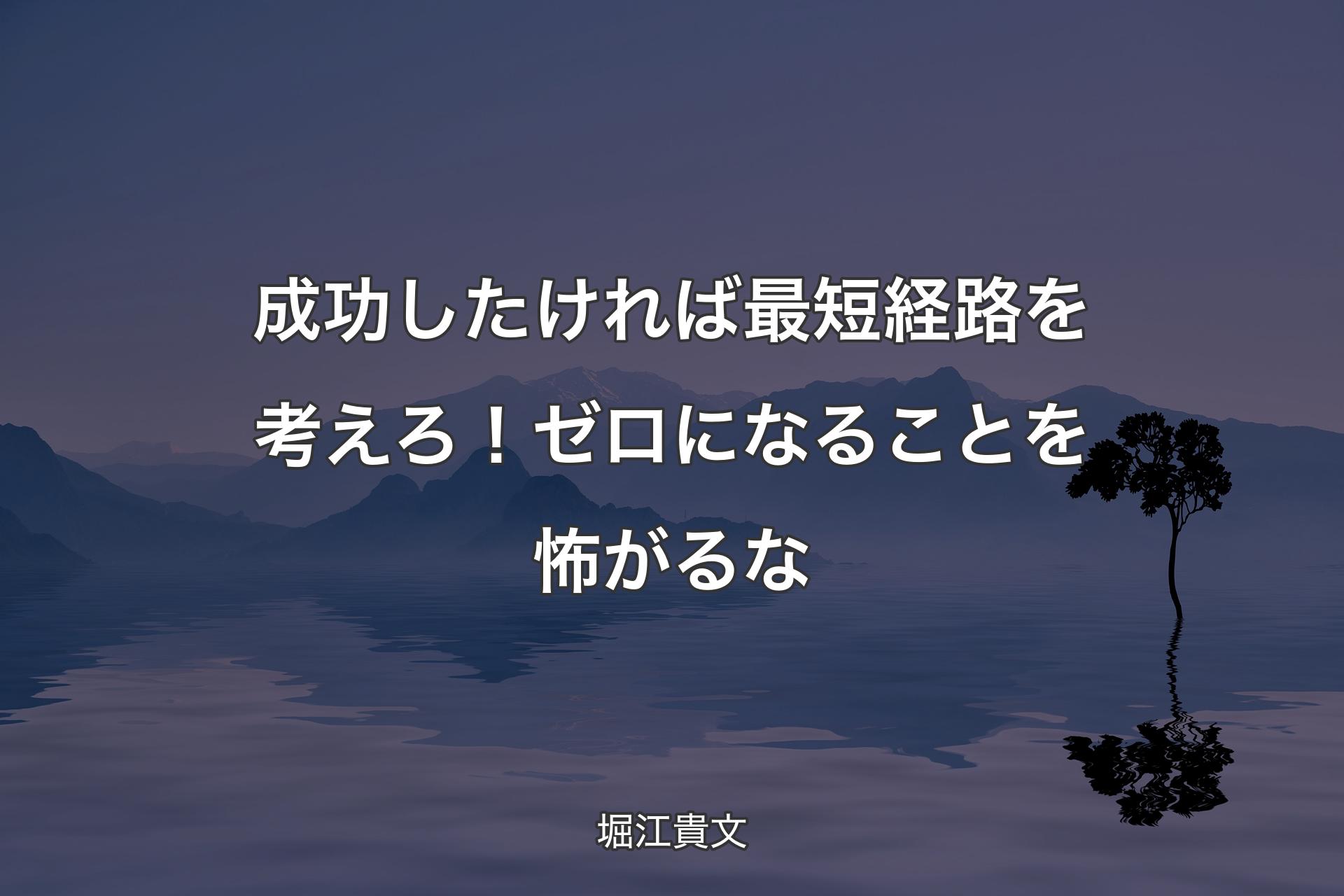 成功したければ最短経路を考えろ！ゼロになることを怖がるな - 堀江貴文