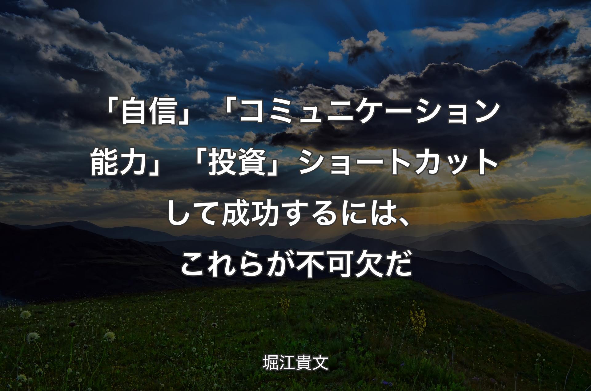 「自信」「コミュニケーション能力」「投資」 ショートカットして成功するには、これらが不可欠だ - 堀江貴文