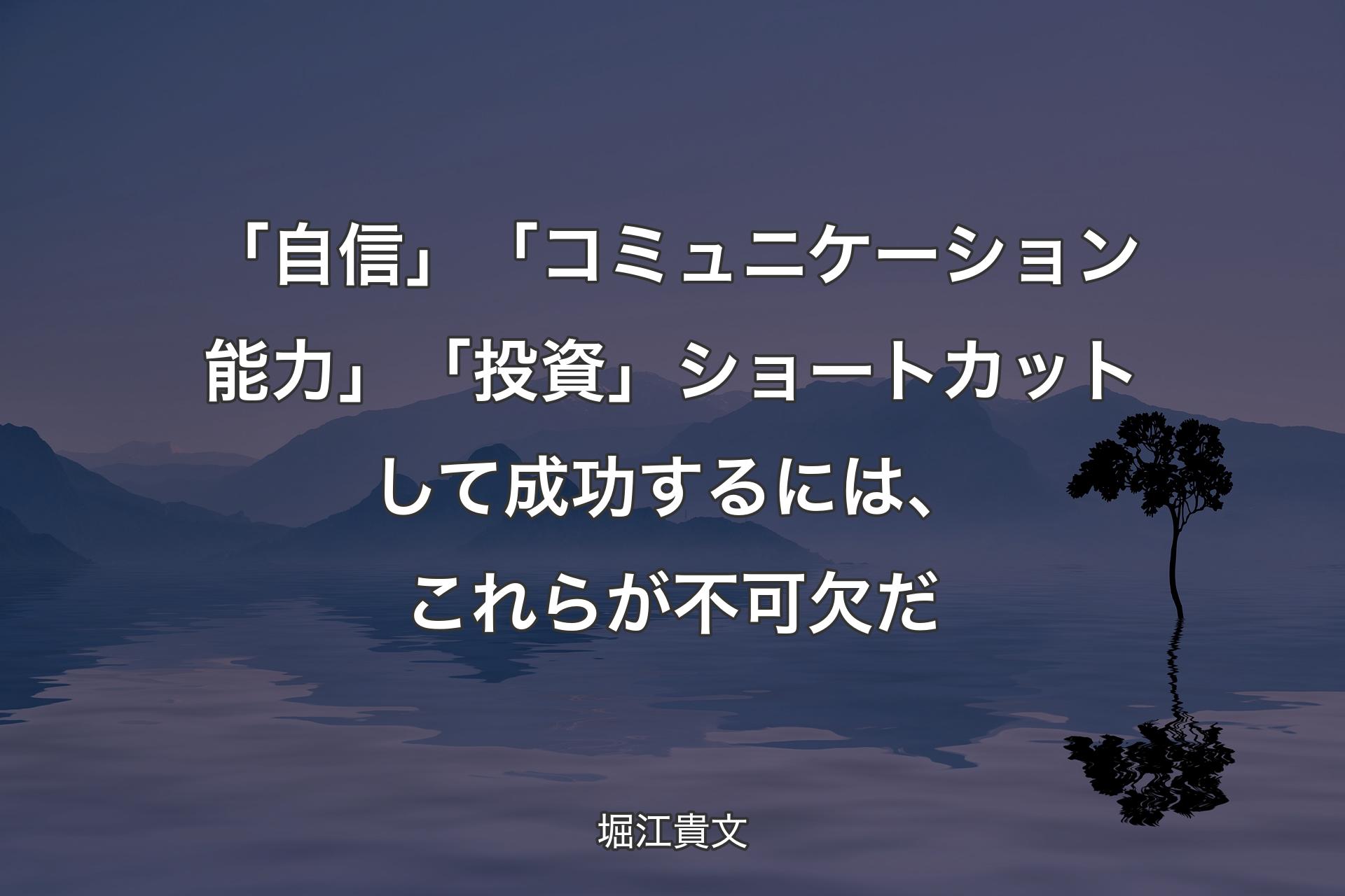 「自信」「コミュニケーション能力」「投資」 ショートカットして成功するには、これらが不可欠だ - 堀江貴文