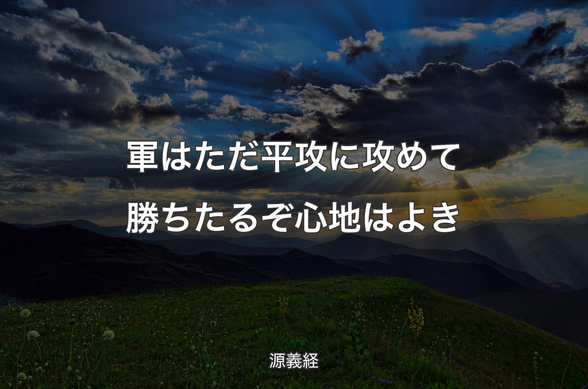 軍はただ平攻に攻めて勝ちたるぞ心地はよき - 源義経