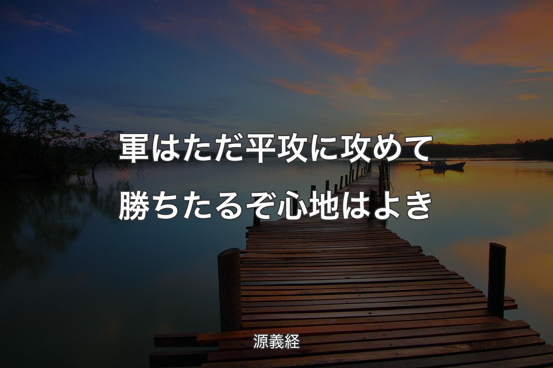 軍はただ平攻に攻めて勝ちたるぞ心地はよき - 源義経