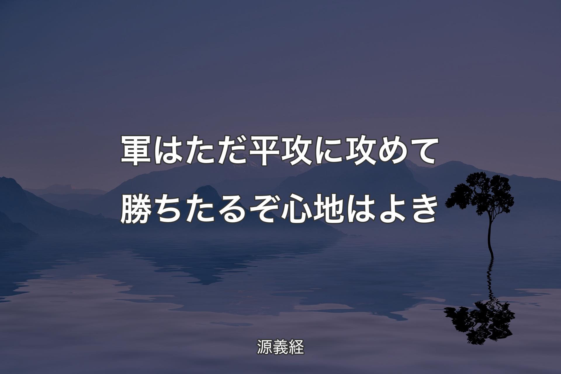 軍はただ平攻に攻めて勝ちたるぞ心地はよき - 源義経