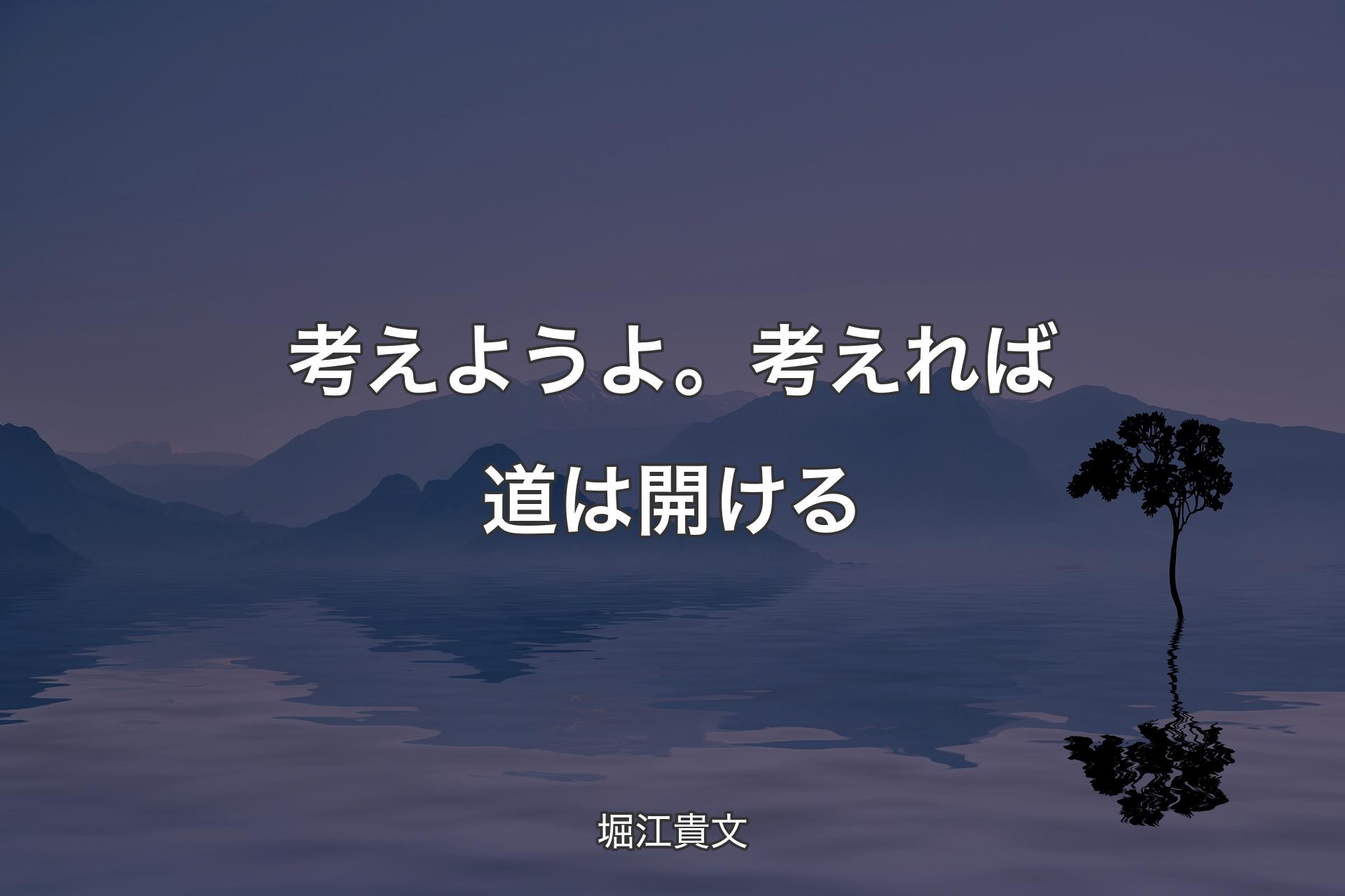 【背景4】考えようよ。考えれば道は開ける - 堀江貴文