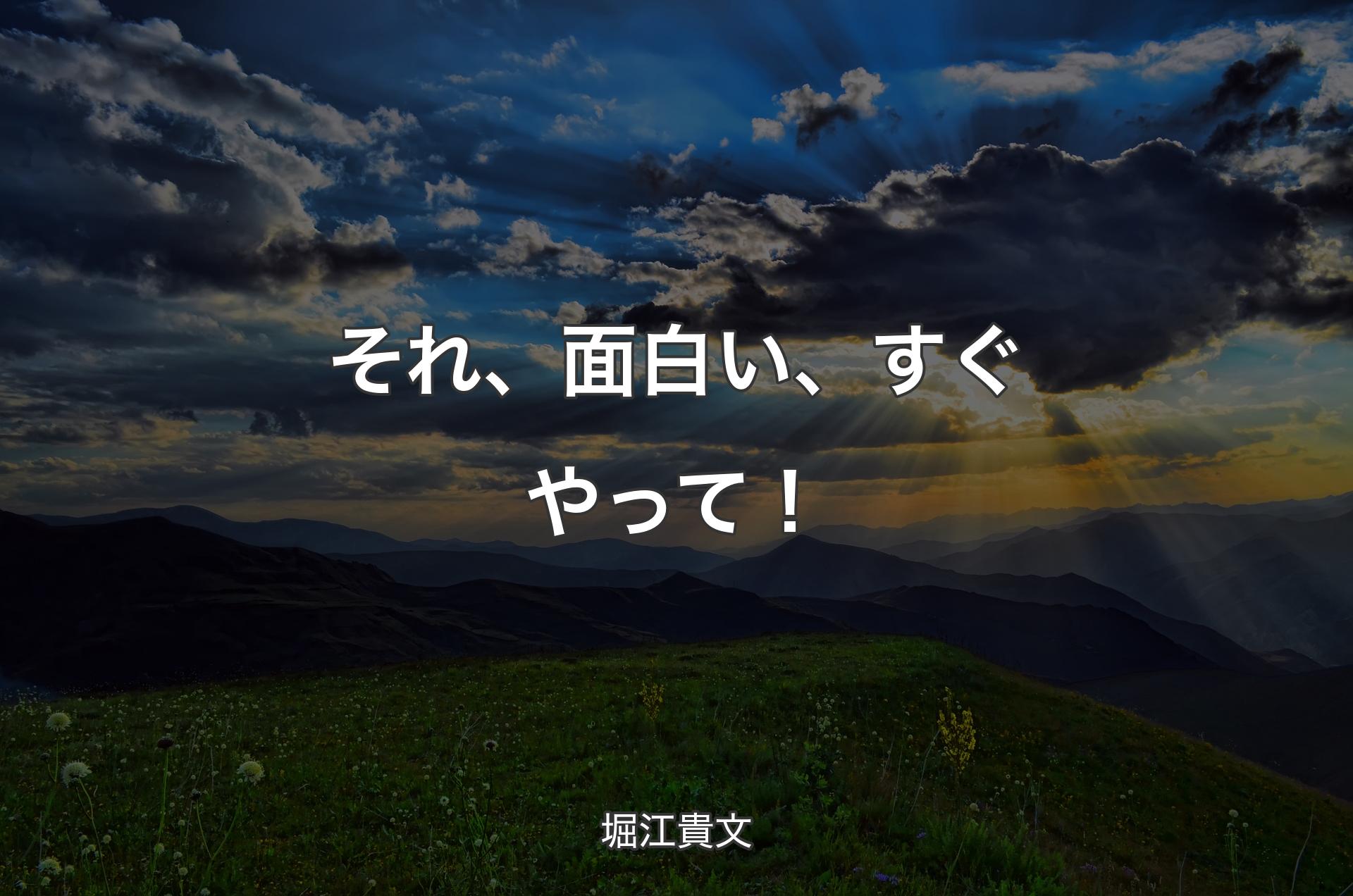 それ、面白い、すぐやって！ - 堀江貴文